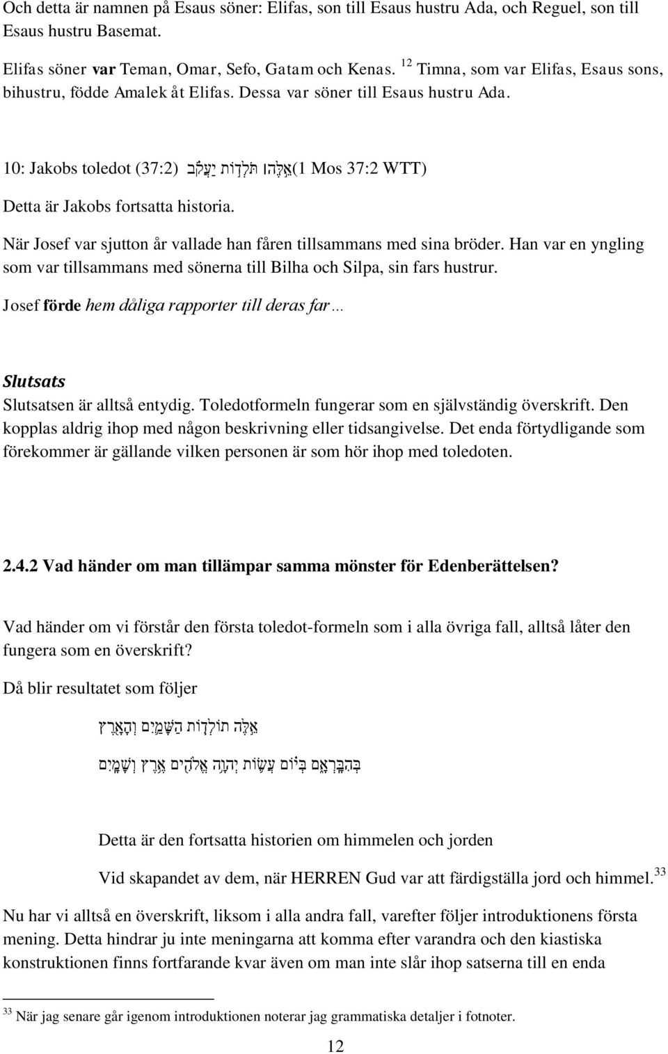 10: Jakobs toledot (37:2) 1 )א ל ה תל ד ות יע ק ב Mos 37:2 WTT) Detta är Jakobs fortsatta historia. När Josef var sjutton år vallade han fåren tillsammans med sina bröder.