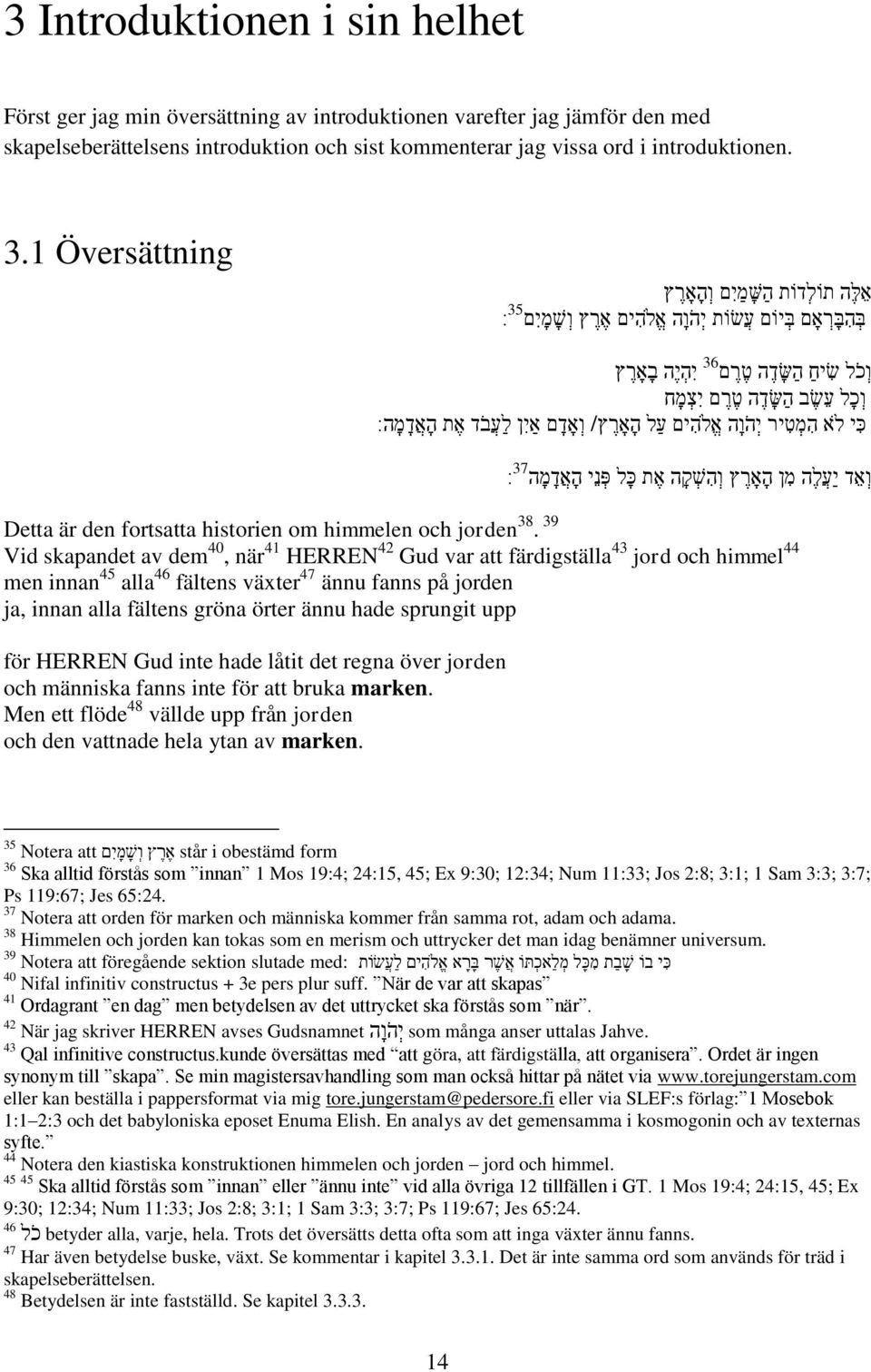 י הו ה א לה ים על ה א ר ץ/ ו א ד ם אי ן ל ע בד א ת ה א ד מ ה: 37 ו אד יע ל ה מ ן ה א ר ץ ו ה ש ק ה א ת כ ל פ ני ה א ד מ ה : Detta är den fortsatta historien om himmelen och jorden 38.