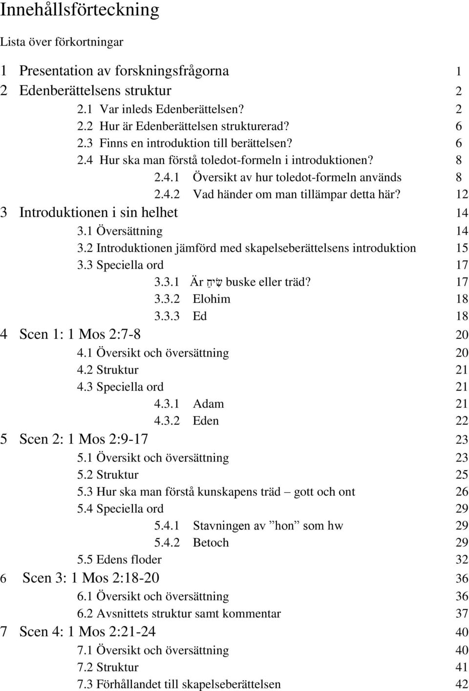12 3 Introduktionen i sin helhet 14 3.1 Översättning 14 3.2 Introduktionen jämförd med skapelseberättelsens introduktion 15 3.3 Speciella ord 17 3.3.1 Är ש יח buske eller träd? 17 3.3.2 Elohim 18 3.3.3 Ed 18 4 Scen 1: 1 Mos 2:7-8 20 4.