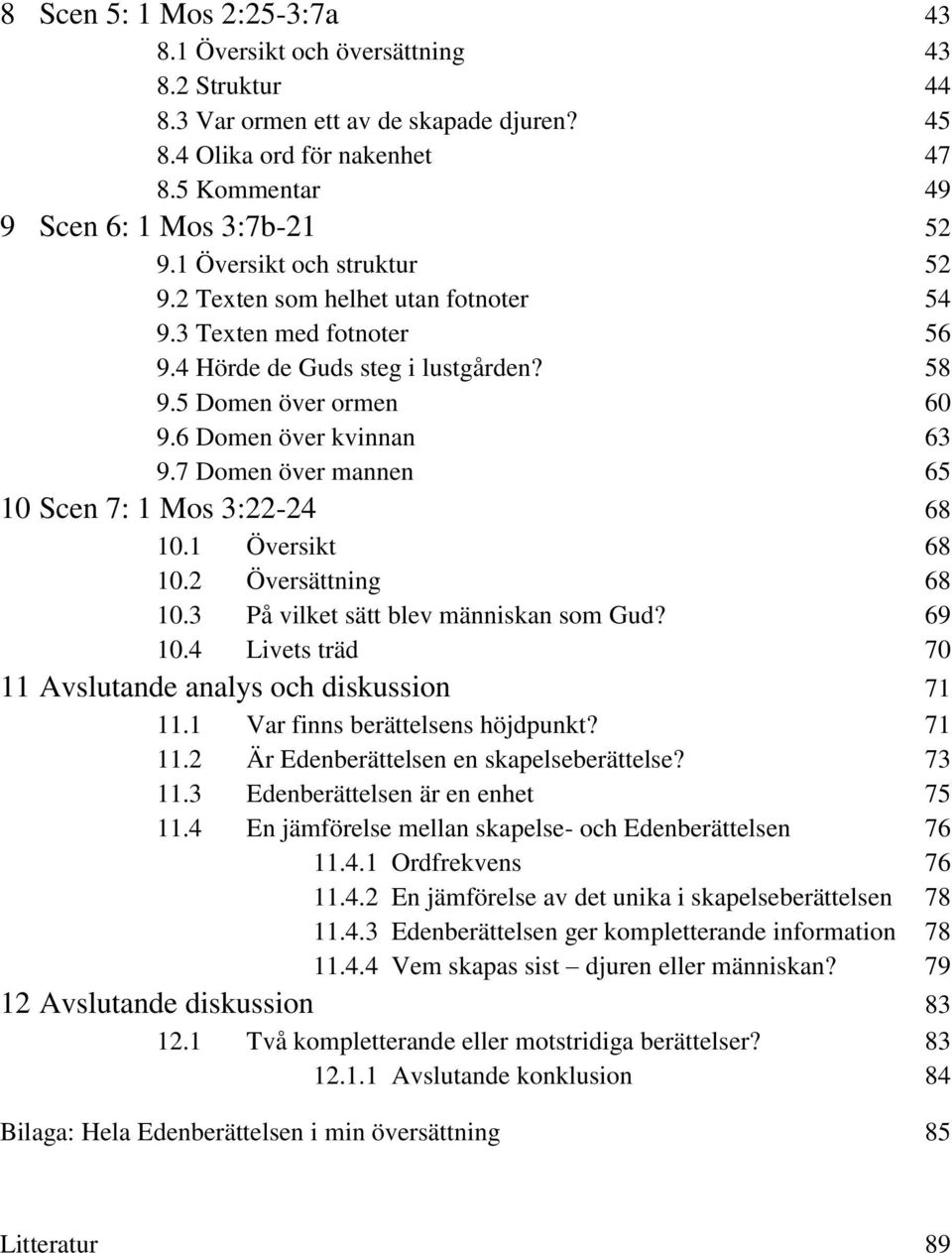 7 Domen över mannen 65 10 Scen 7: 1 Mos 3:22-24 68 10.1 Översikt 68 10.2 Översättning 68 10.3 På vilket sätt blev människan som Gud? 69 10.4 Livets träd 70 11 Avslutande analys och diskussion 71 11.