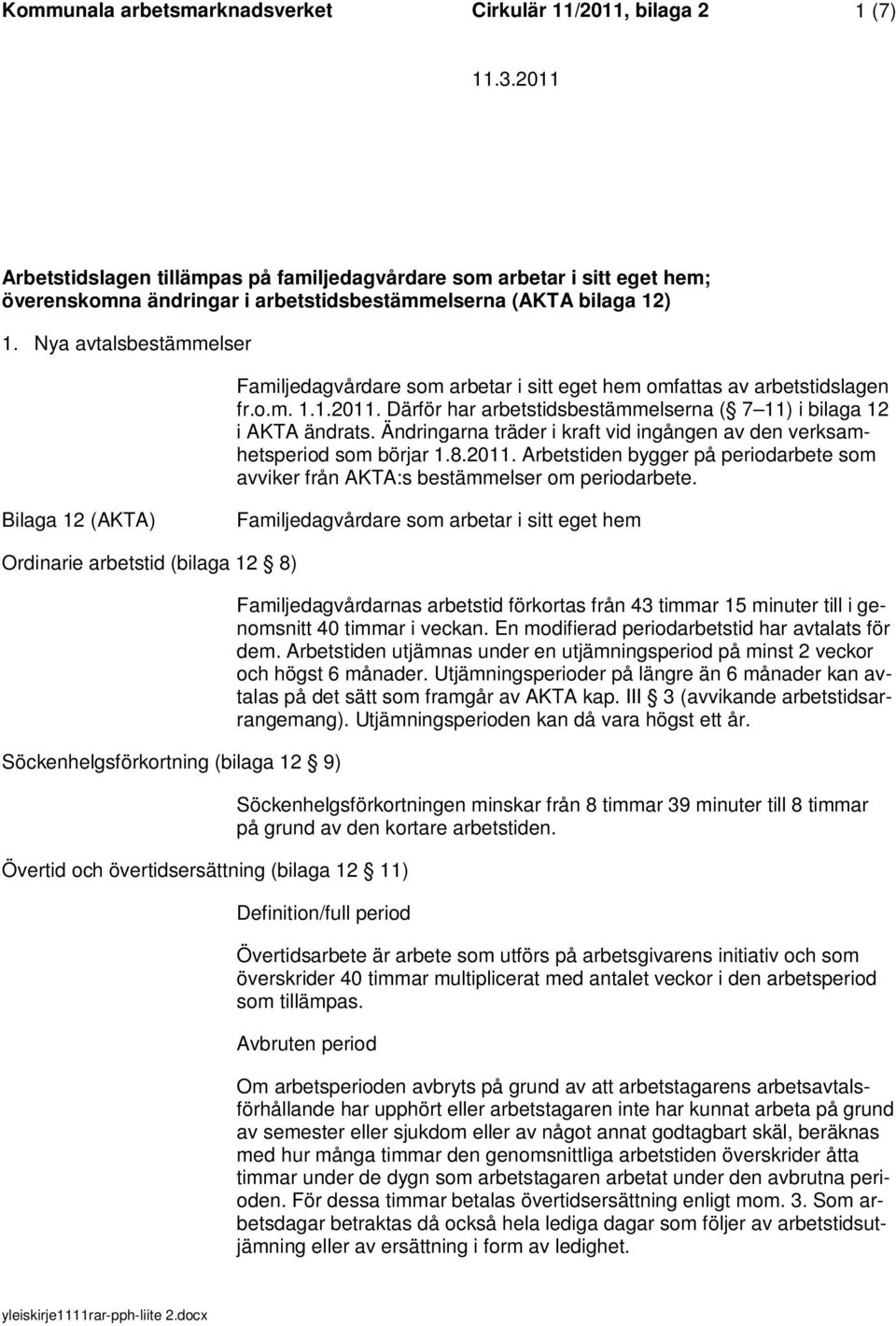 Ändringarna träder i kraft vid ingången av den verksamhetsperiod som börjar 1.8.2011. Arbetstiden bygger på periodarbete som avviker från AKTA:s bestämmelser om periodarbete.