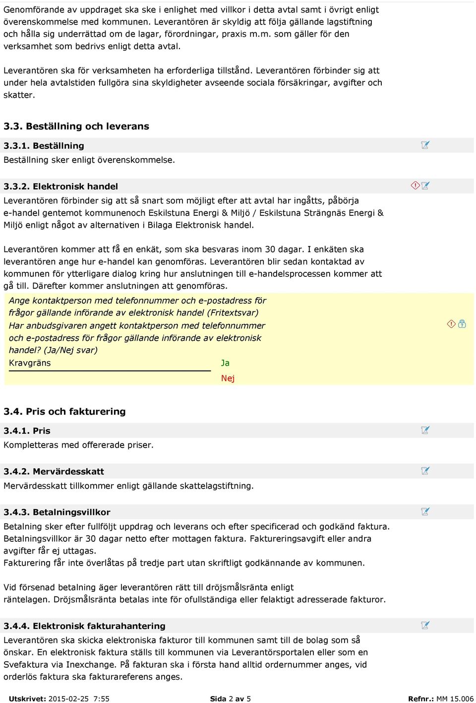 Leverantören ska för verksamheten ha erforderliga tillstånd. Leverantören förbinder sig att under hela avtalstiden fullgöra sina skyldigheter avseende sociala försäkringar, avgifter och skatter. 3.