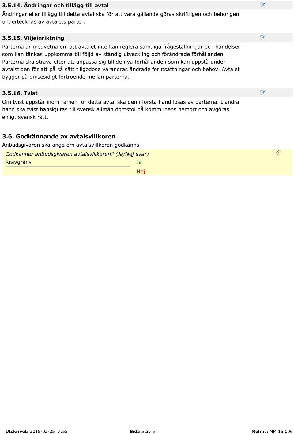 Parterna ska sträva efter att anpassa sig till de nya förhållanden som kan uppstå under avtalstiden för att på så sätt tillgodose varandras ändrade förutsättningar och behov.