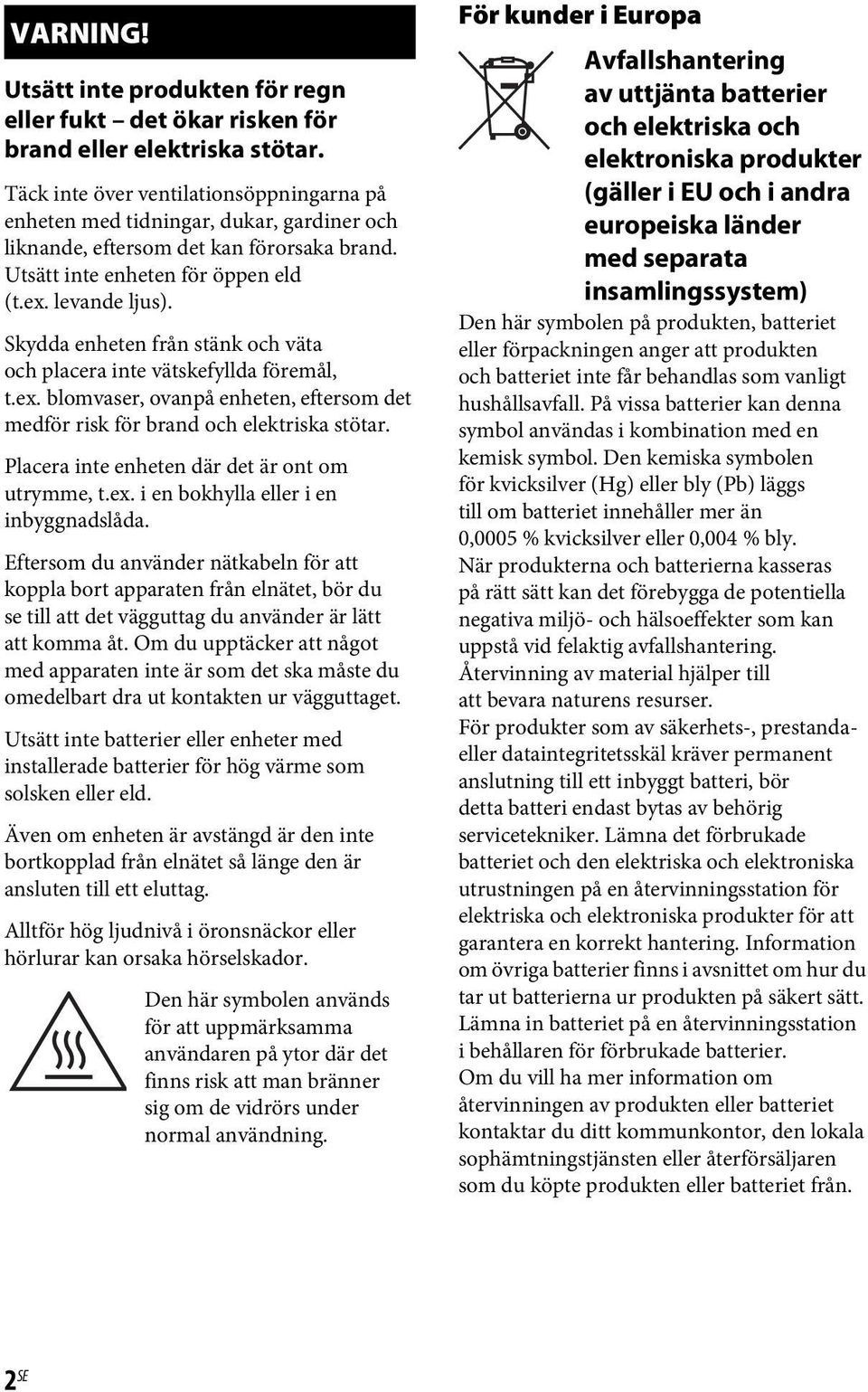 Skydda enheten från stänk och väta och placera inte vätskefyllda föremål, t.ex. blomvaser, ovanpå enheten, eftersom det medför risk för brand och elektriska stötar.