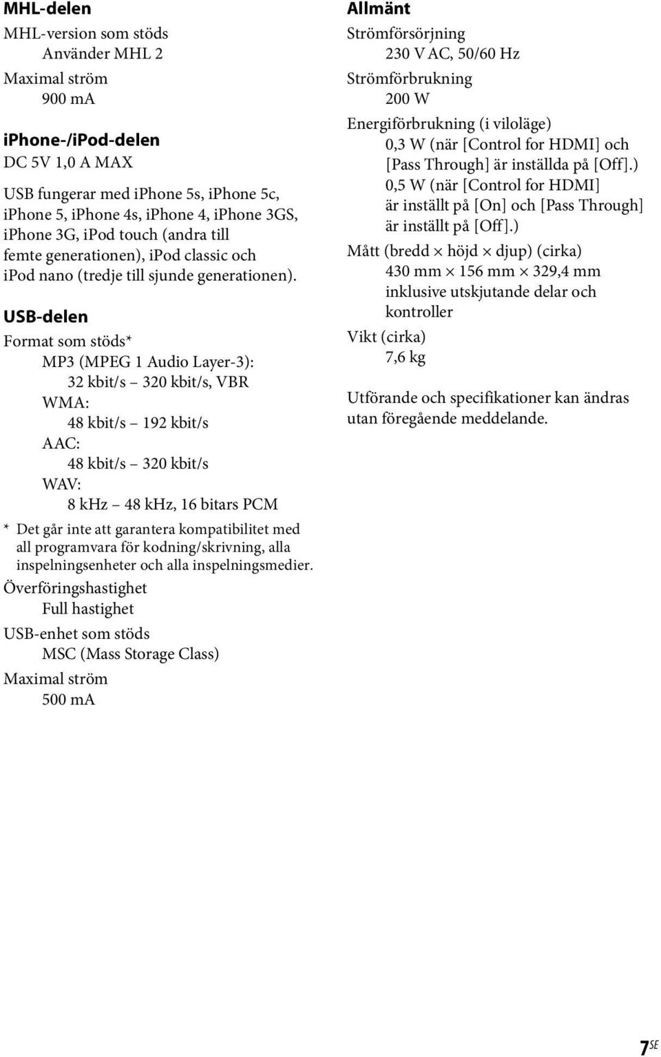 USB-delen Format som stöds* MP3 (MPEG 1 Audio Layer-3): 32 kbit/s 320 kbit/s, VBR WMA: 48 kbit/s 192 kbit/s AAC: 48 kbit/s 320 kbit/s WAV: 8 khz 48 khz, 16 bitars PCM * Det går inte att garantera