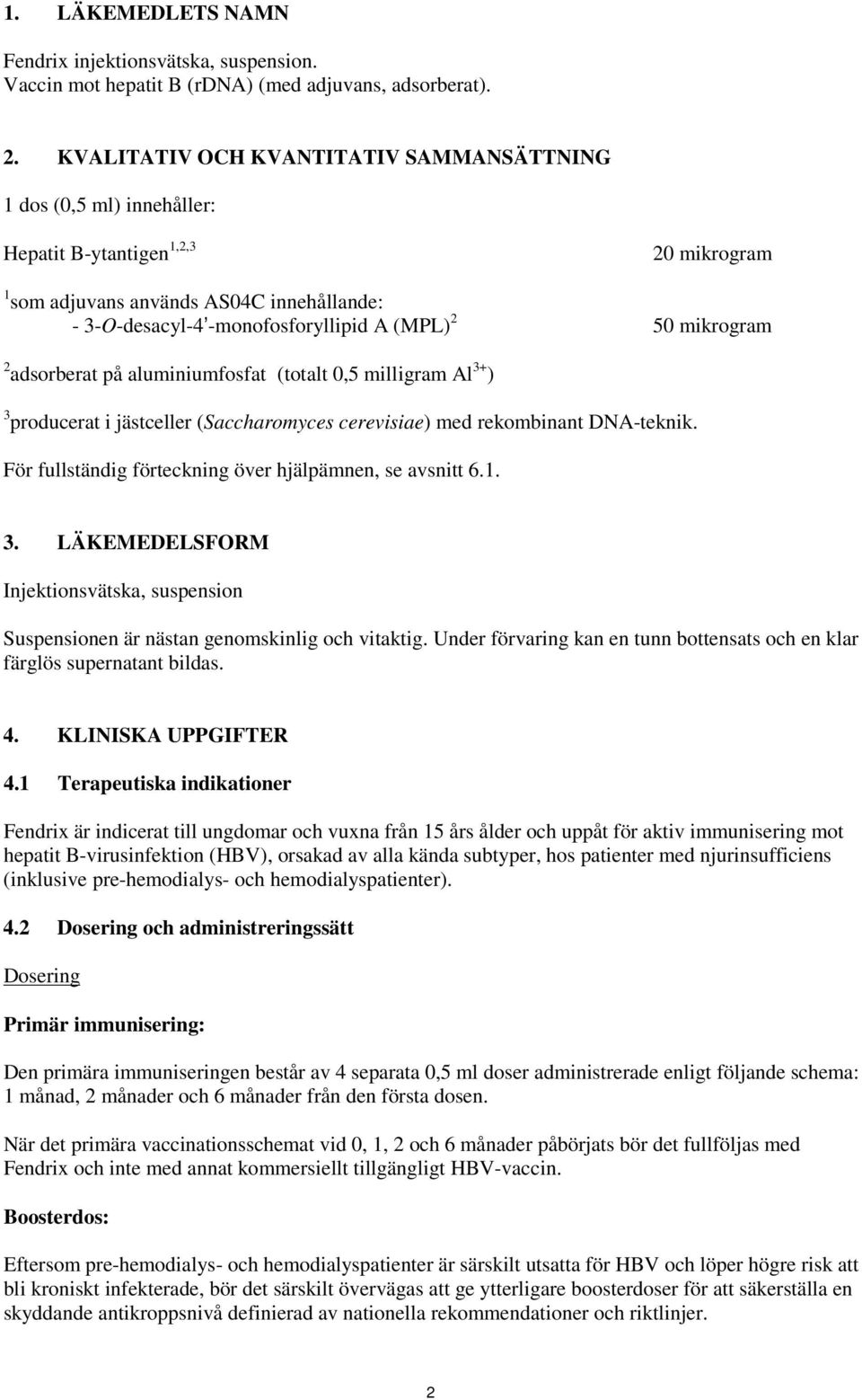 mikrogram 2 adsorberat på aluminiumfosfat (totalt 0,5 milligram Al 3+ ) 3 producerat i jästceller (Saccharomyces cerevisiae) med rekombinant DNA-teknik.