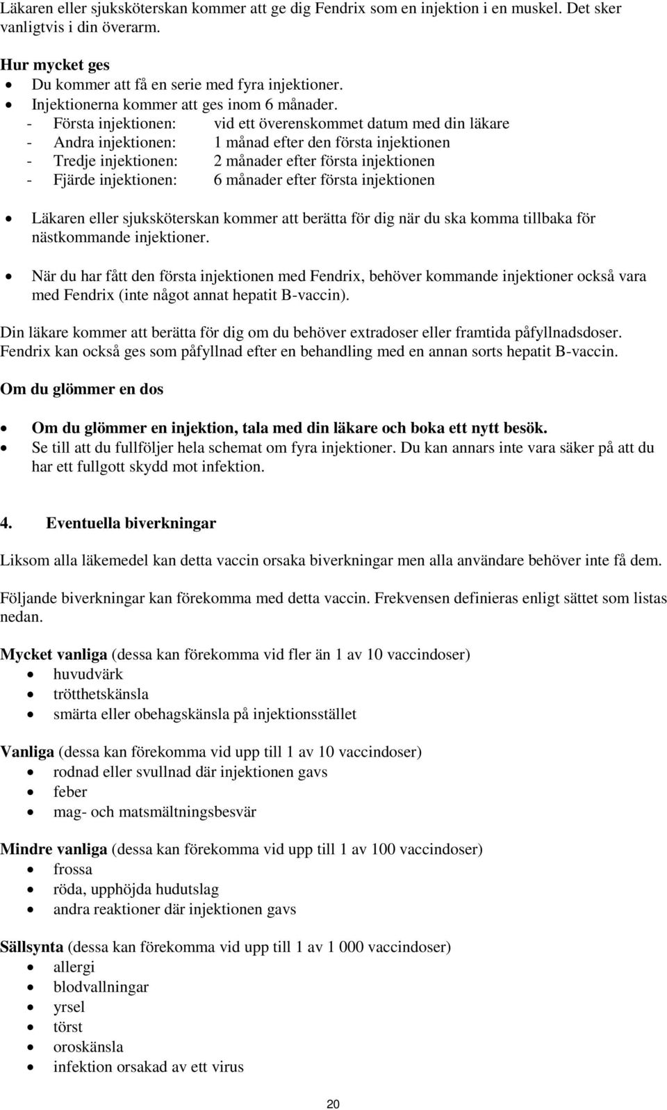 - Första injektionen: vid ett överenskommet datum med din läkare - Andra injektionen: 1 månad efter den första injektionen - Tredje injektionen: 2 månader efter första injektionen - Fjärde