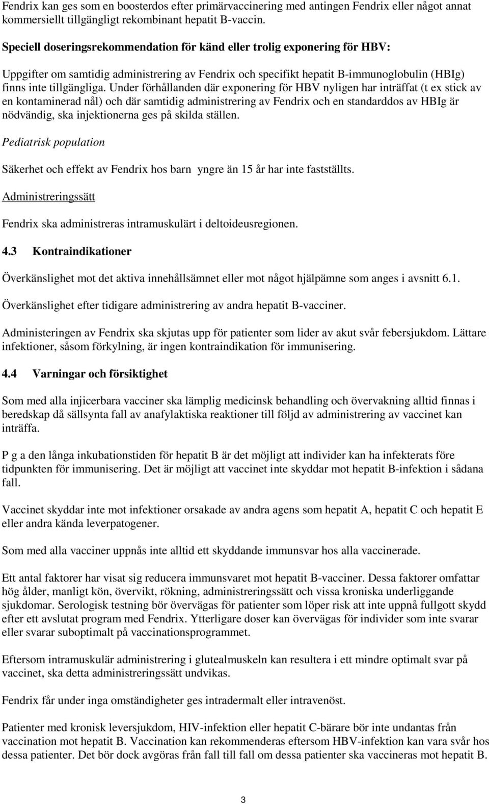 Under förhållanden där exponering för HBV nyligen har inträffat (t ex stick av en kontaminerad nål) och där samtidig administrering av Fendrix och en standarddos av HBIg är nödvändig, ska