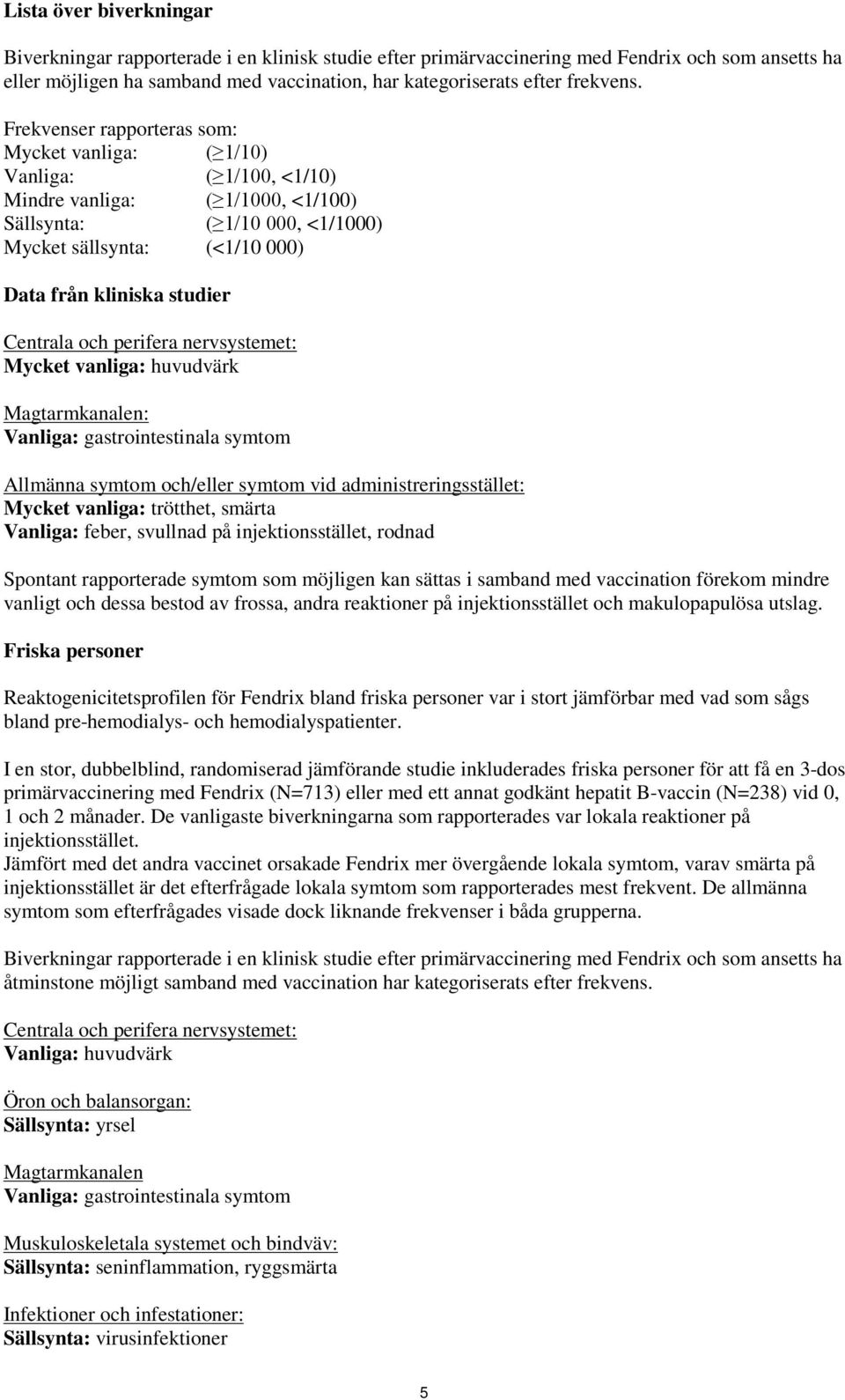 Frekvenser rapporteras som: Mycket vanliga: ( 1/10) Vanliga: ( 1/100, <1/10) Mindre vanliga: ( 1/1000, <1/100) Sällsynta: ( 1/10 000, <1/1000) Mycket sällsynta: (<1/10 000) Data från kliniska studier