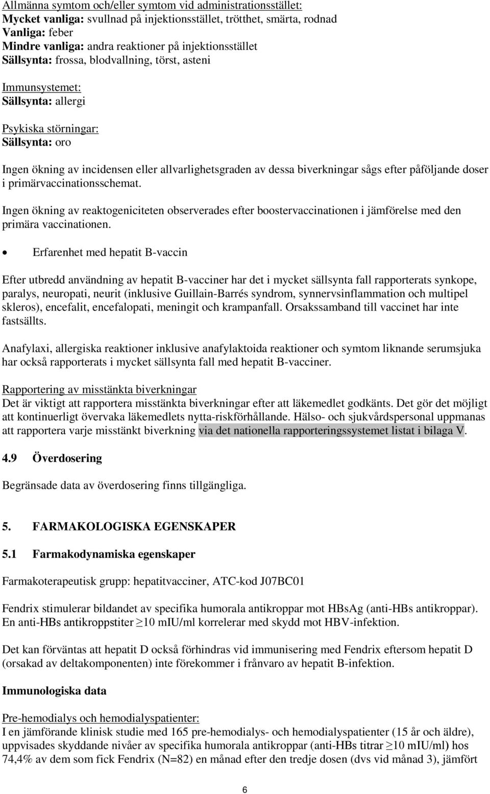biverkningar sågs efter påföljande doser i primärvaccinationsschemat. Ingen ökning av reaktogeniciteten observerades efter boostervaccinationen i jämförelse med den primära vaccinationen.