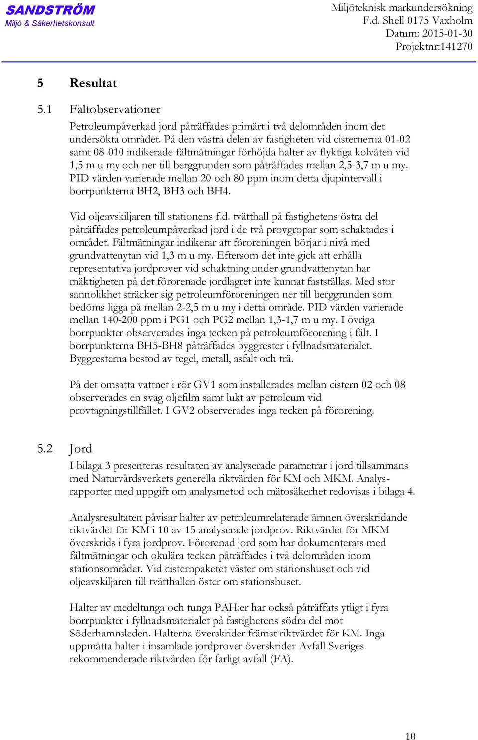 På den västra delen av fastigheten vid cisternerna 01-02 samt 08-010 indikerade fältmätningar förhöjda halter av flyktiga kolväten vid 1,5 m u my och ner till berggrunden som påträffades mellan