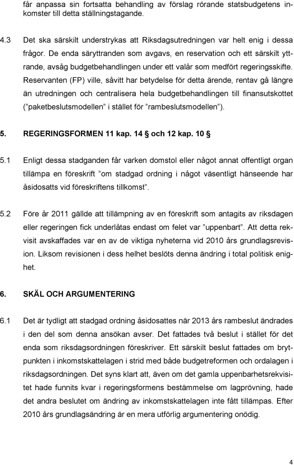 Reservanten (FP) ville, såvitt har betydelse för detta ärende, rentav gå längre än utredningen och centralisera hela budgetbehandlingen till finansutskottet ( paketbeslutsmodellen i stället för