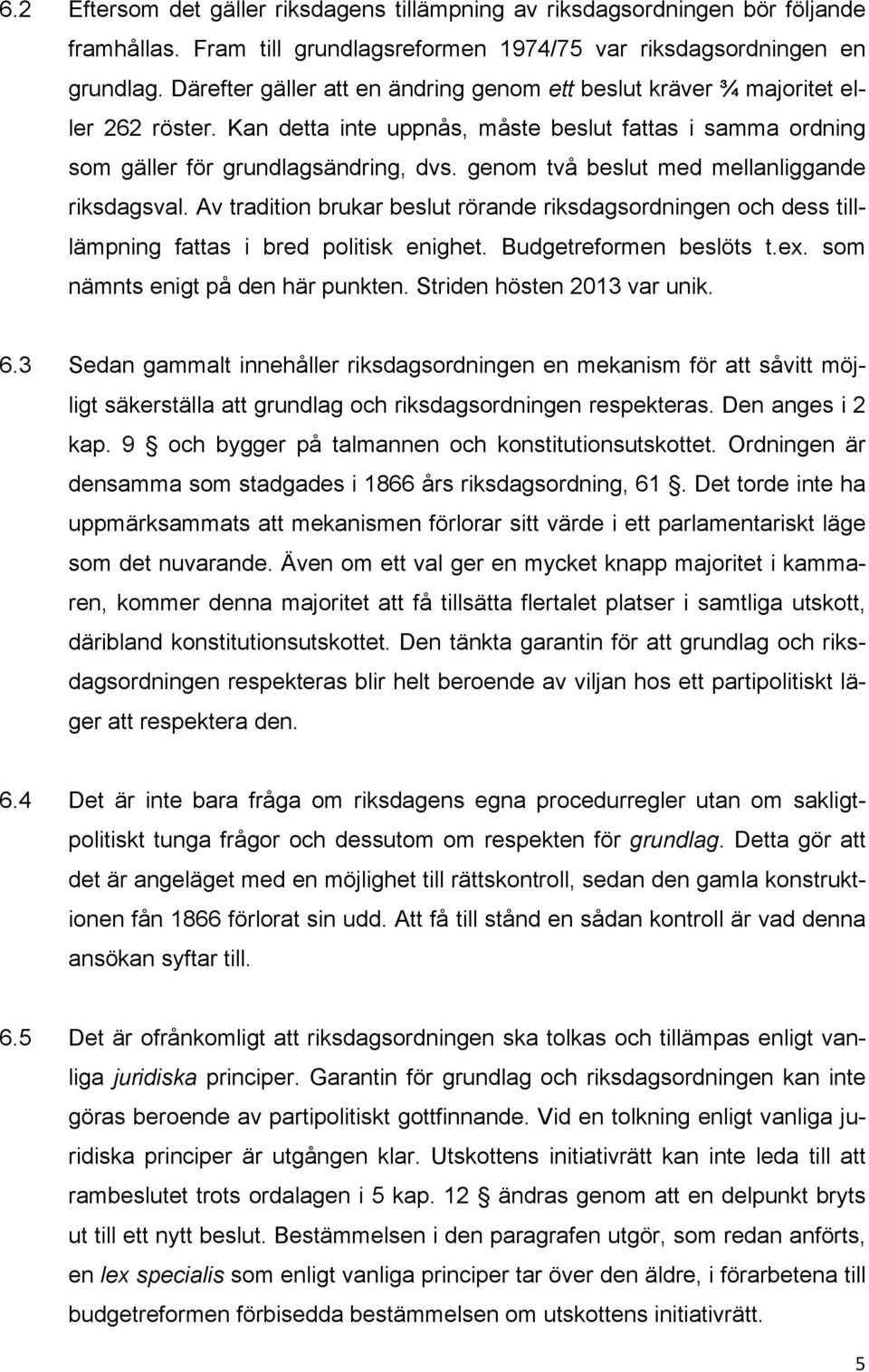 genom två beslut med mellanliggande riksdagsval. Av tradition brukar beslut rörande riksdagsordningen och dess tilllämpning fattas i bred politisk enighet. Budgetreformen beslöts t.ex.