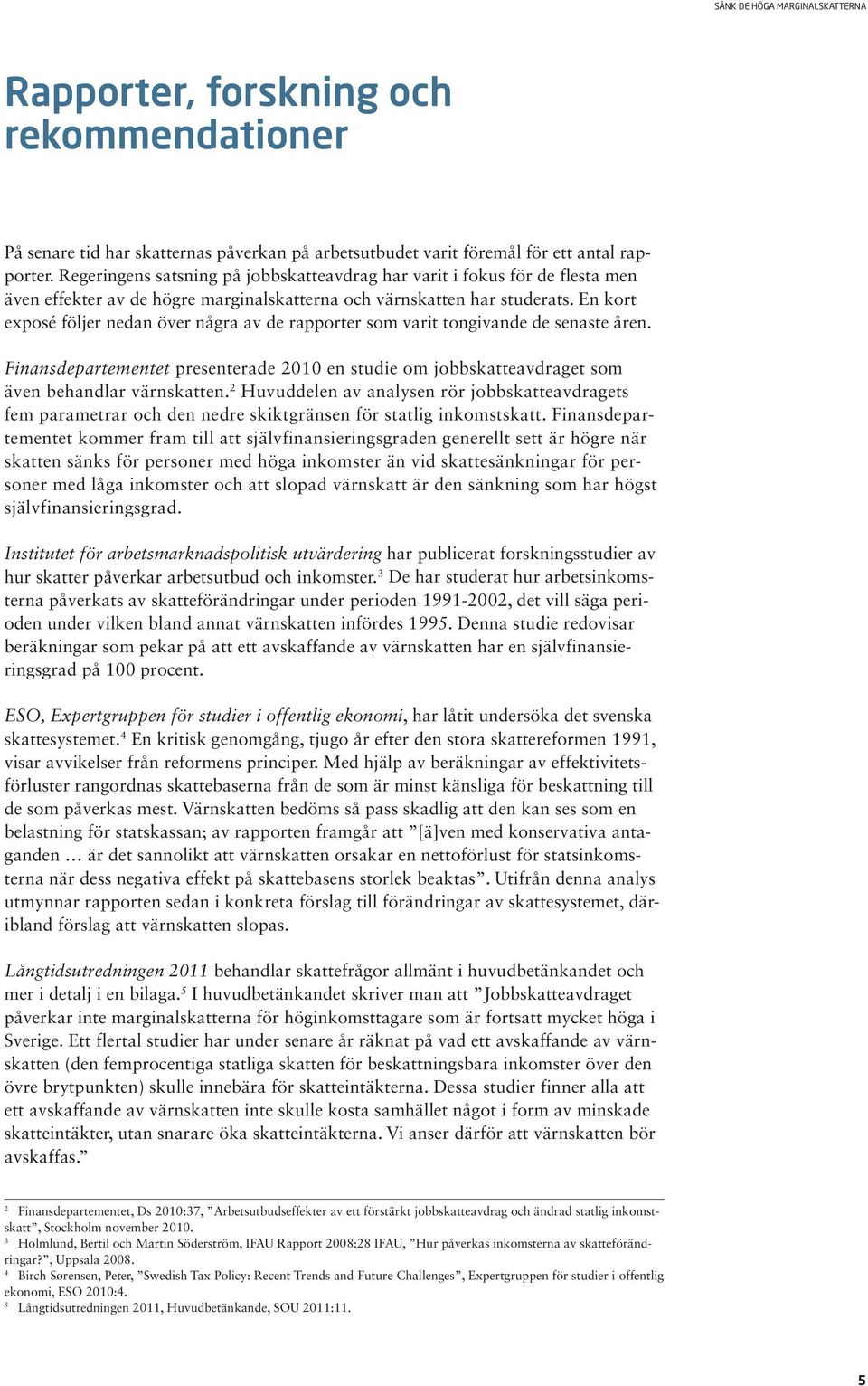 En kort exposé följer nedan över några av de rapporter som varit tongivande de senaste åren. Finansdepartementet presenterade 2010 en studie om jobbskatteavdraget som även behandlar värnskatten.