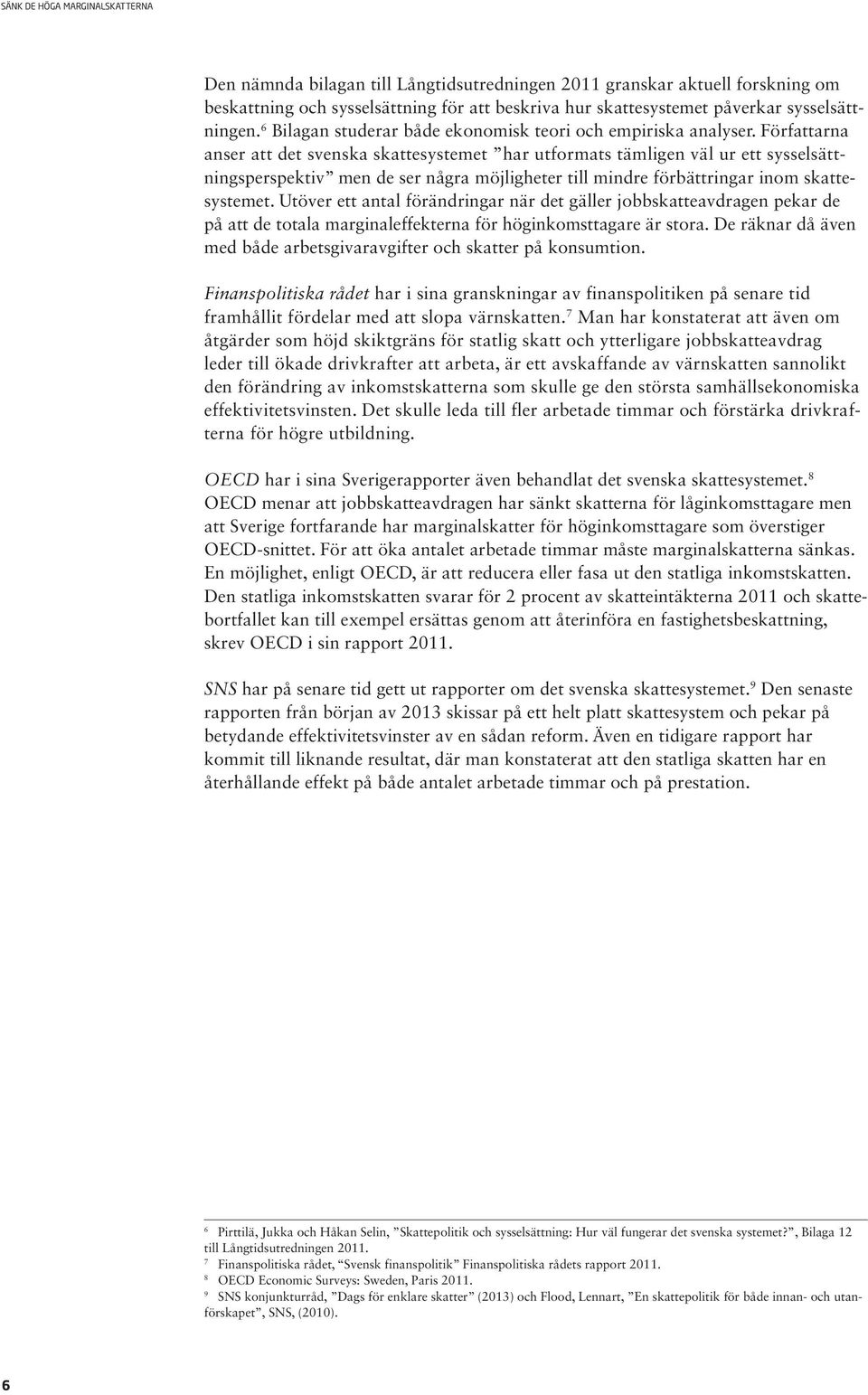 Författarna anser att det svenska skattesystemet har utformats tämligen väl ur ett sysselsättningsperspektiv men de ser några möjligheter till mindre förbättringar inom skattesystemet.