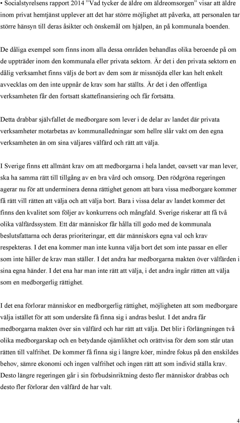 Är det i den privata sektorn en dålig verksamhet finns väljs de bort av dem som är missnöjda eller kan helt enkelt avvecklas om den inte uppnår de krav som har ställts.