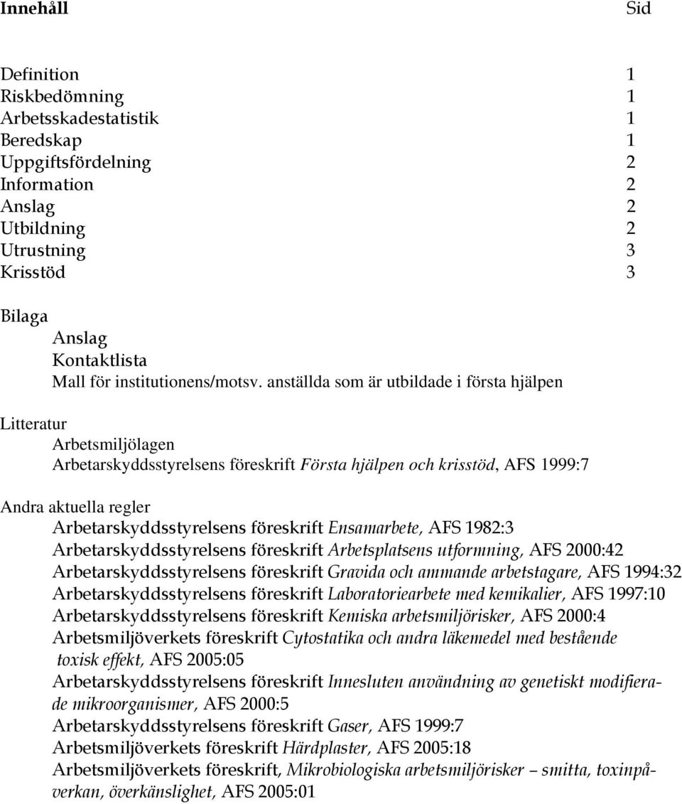 anställda som är utbildade i första hjälpen Litteratur Arbetsmiljölagen Arbetarskyddsstyrelsens föreskrift Första hjälpen och krisstöd, AFS 1999:7 Andra aktuella regler Arbetarskyddsstyrelsens