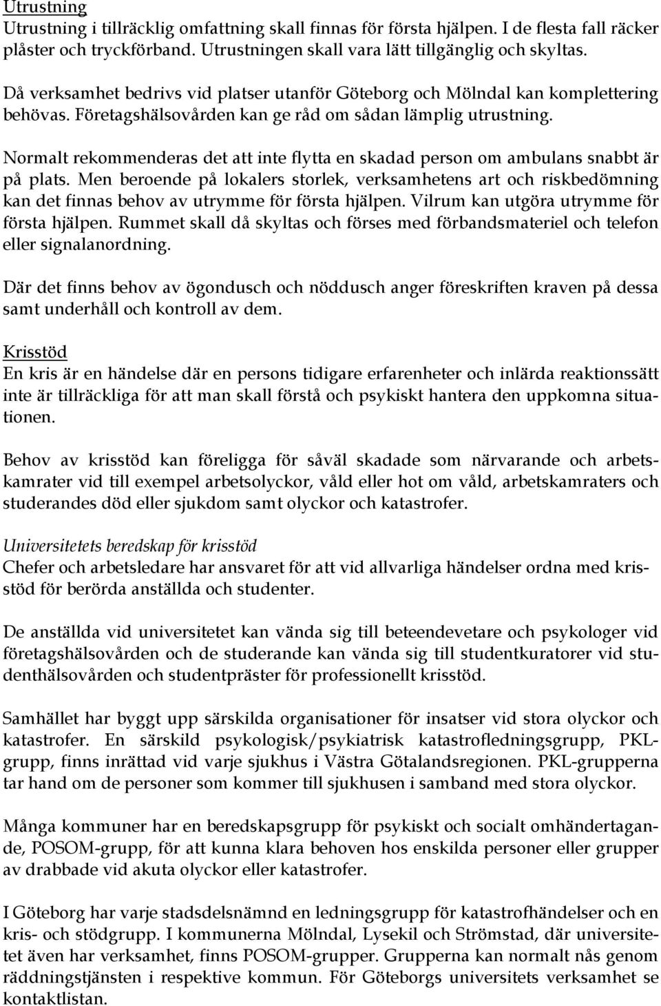 Normalt rekommenderas det att inte flytta en skadad person om ambulans snabbt är på plats.