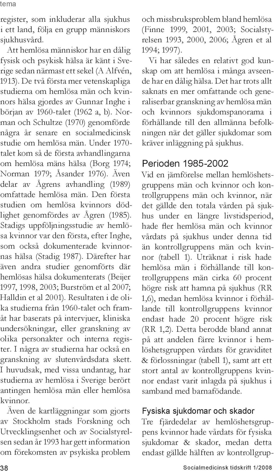 De två första mer vetenskapliga studierna om hemlösa män och kvinnors hälsa gjordes av Gunnar Inghe i början av 1960-talet (1962 a, b).