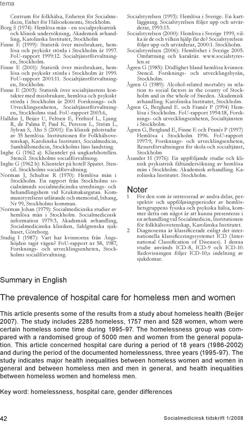 störda i Stockholm år 1997. FoU-rapport 1999:12. Socialtjänstförvaltningen, Stockholm. Finne E (2001): Statistik över missbrukare, hemlösa och psykiskt störda i Stockholm år 1999. FoU-rapport 2001:11.