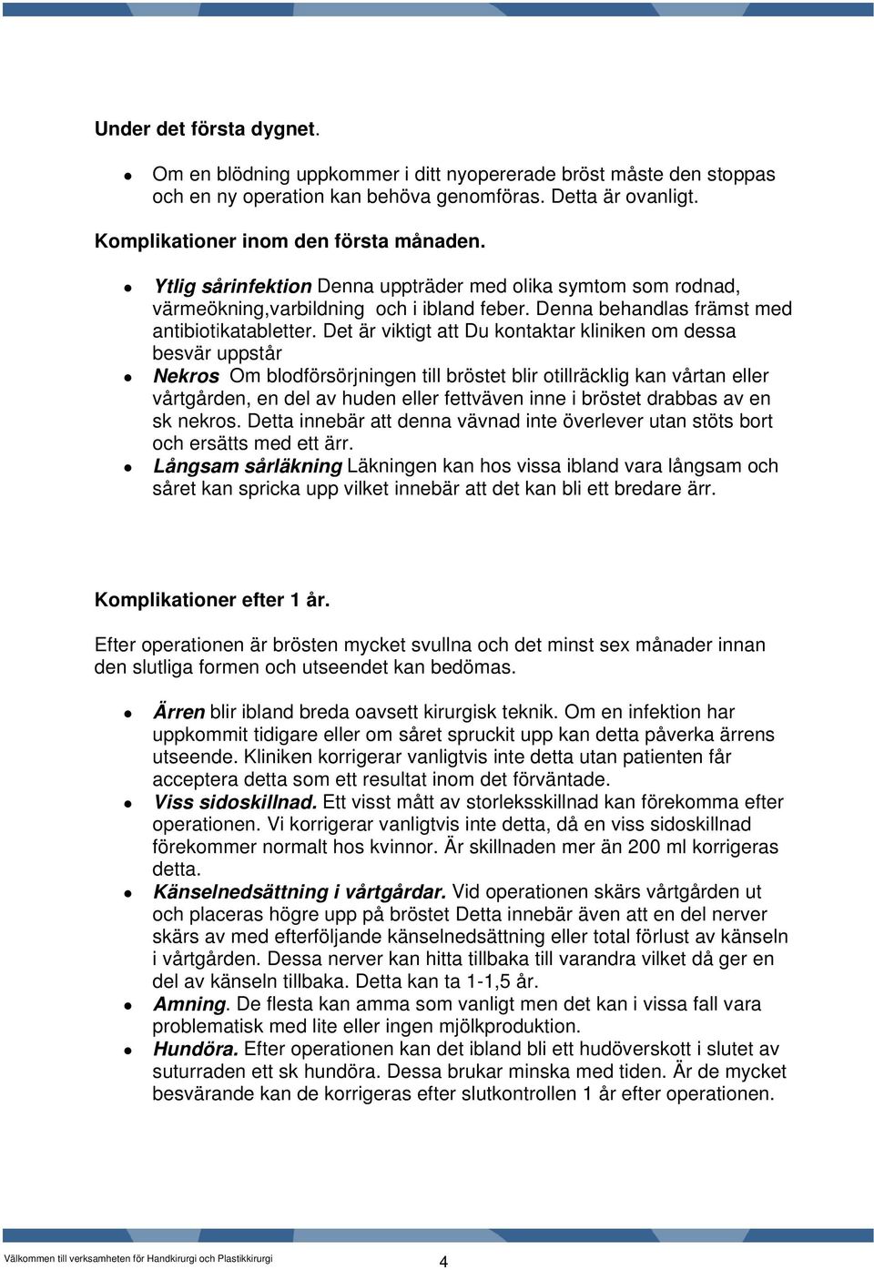 Det är viktigt att Du kontaktar kliniken om dessa besvär uppstår Nekros Om blodförsörjningen till bröstet blir otillräcklig kan vårtan eller vårtgården, en del av huden eller fettväven inne i bröstet