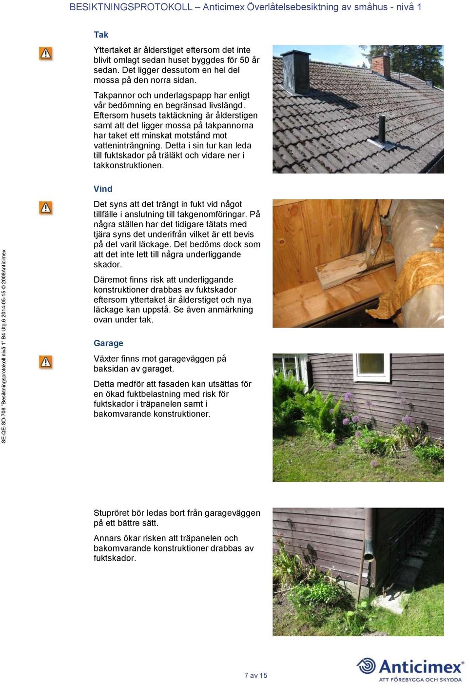Eftersom husets taktäckning är ålderstigen samt att det ligger mossa på takpannorna har taket ett minskat motstånd mot vatteninträngning.