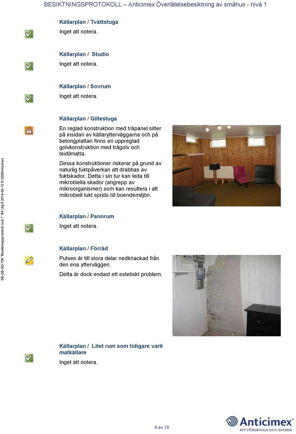Detta i sin tur kan leda till mikrobiella skador (angrepp av mikroorganismer) som kan resultera i att mikrobiell lukt sprids till boendemiljön.
