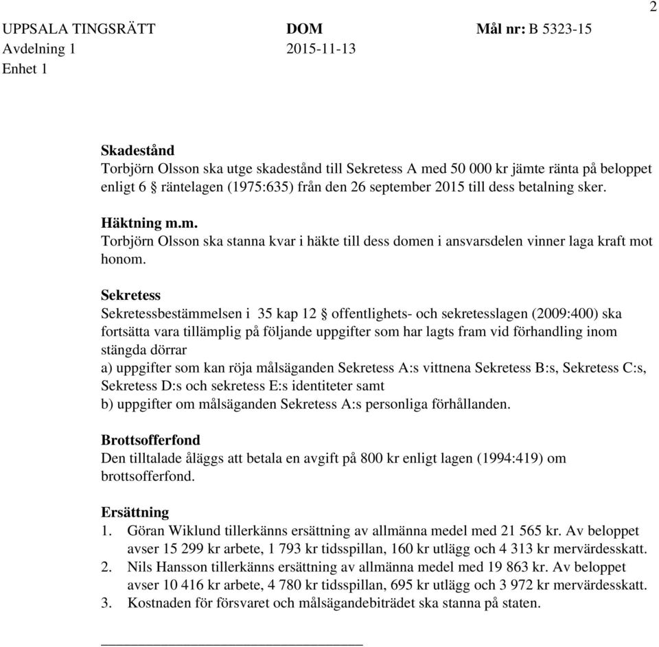 Sekretess Sekretessbestämmelsen i 35 kap 12 offentlighets- och sekretesslagen (2009:400) ska fortsätta vara tillämplig på följande uppgifter som har lagts fram vid förhandling inom stängda dörrar a)