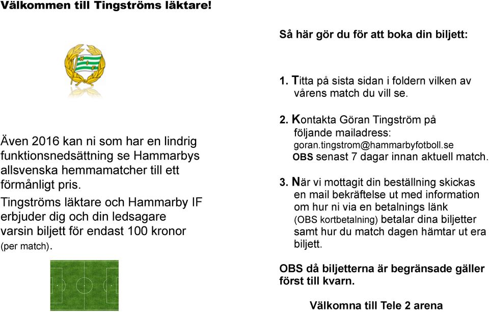 Kontakta Göran Tingström på följande mailadress: goran.tingstrom@hammarbyfotboll.se OBS senast 7 dagar innan aktuell match. 3.