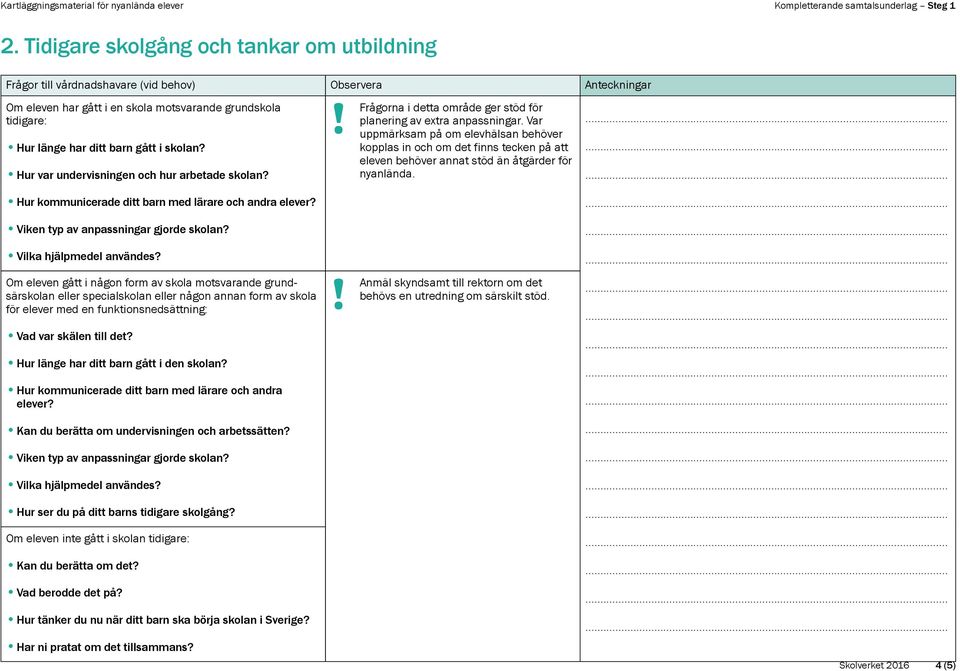 kopplas in och om det finns tecken på att eleven behöver annat stöd än åtgärder för Hur var undervisningen och hur arbetade skolan? nyanlända. Hur kommunicerade ditt barn med lärare och andra elever?