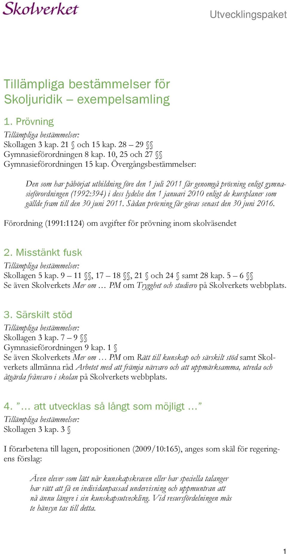 gällde fram till den 30 juni 2011. Sådan prövning får göras senast den 30 juni 2016. Förordning (1991:1124) om avgifter för prövning inom skolväsendet 2. Misstänkt fusk Skollagen 5 kap.