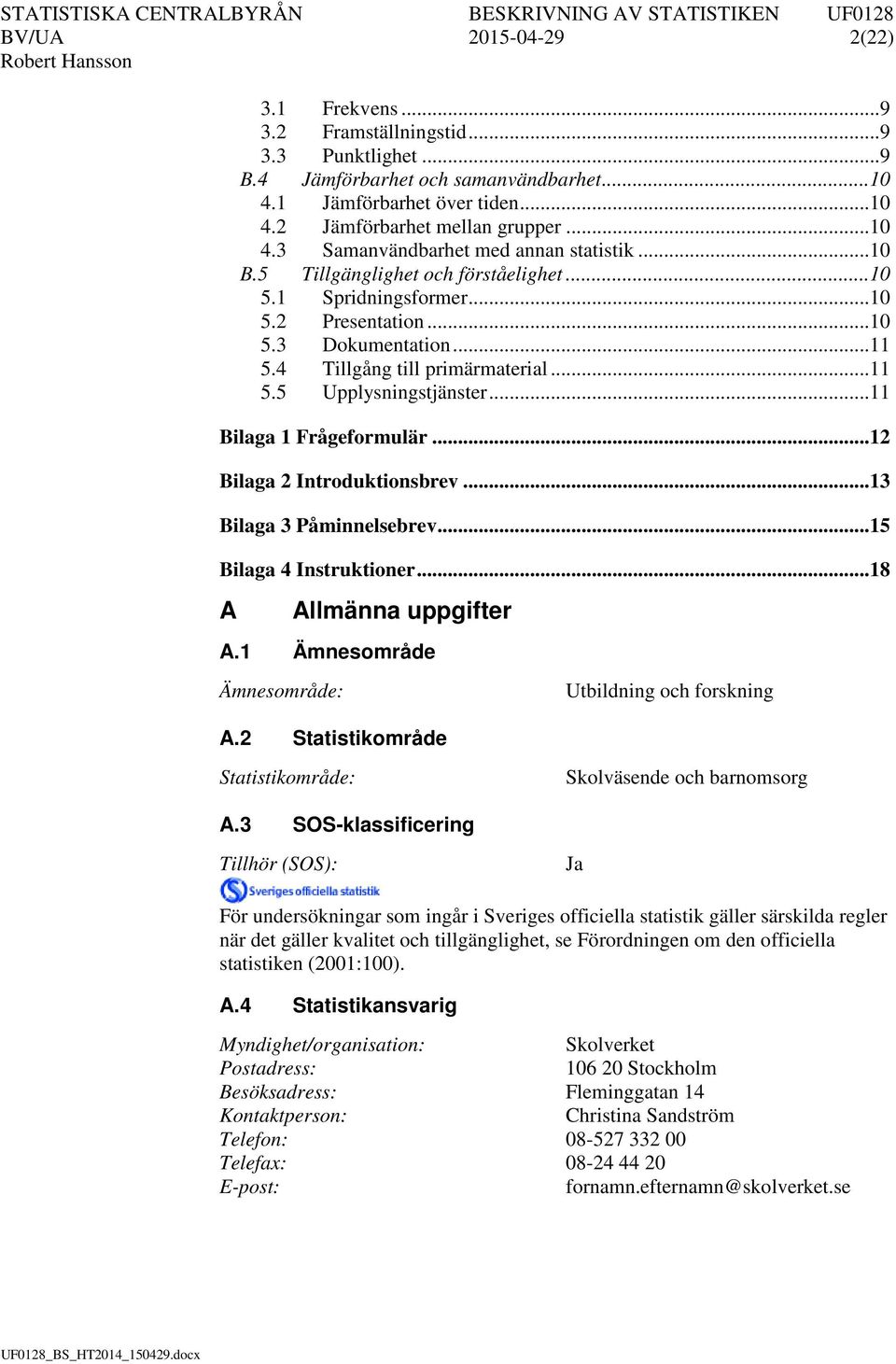 4 Tillgång till primärmaterial... 11 5.5 Upplysningstjänster... 11 Bilaga 1 Frågeformulär... 12 Bilaga 2 Introduktionsbrev... 13 Bilaga 3 Påminnelsebrev... 15 Bilaga 4 Instruktioner.