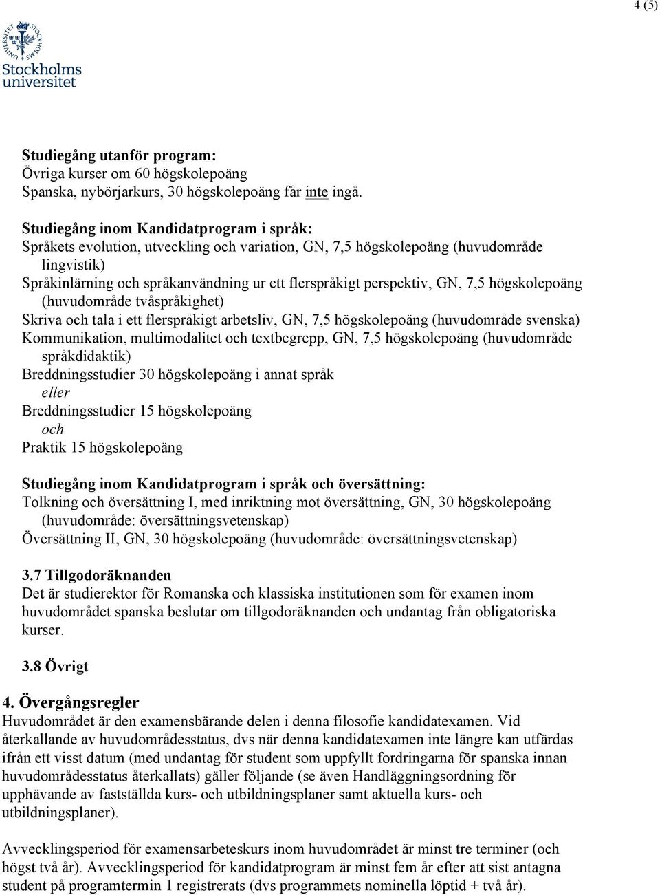 tvåspråkighet) Skriva tala i ett flerspråkigt arbetsliv, GN, 7,5 (huvudområde svenska) Kommunikation, multimodalitet textbegrepp, GN, 7,5 (huvudområde språkdidaktik) Breddningsstudier 30 i annat