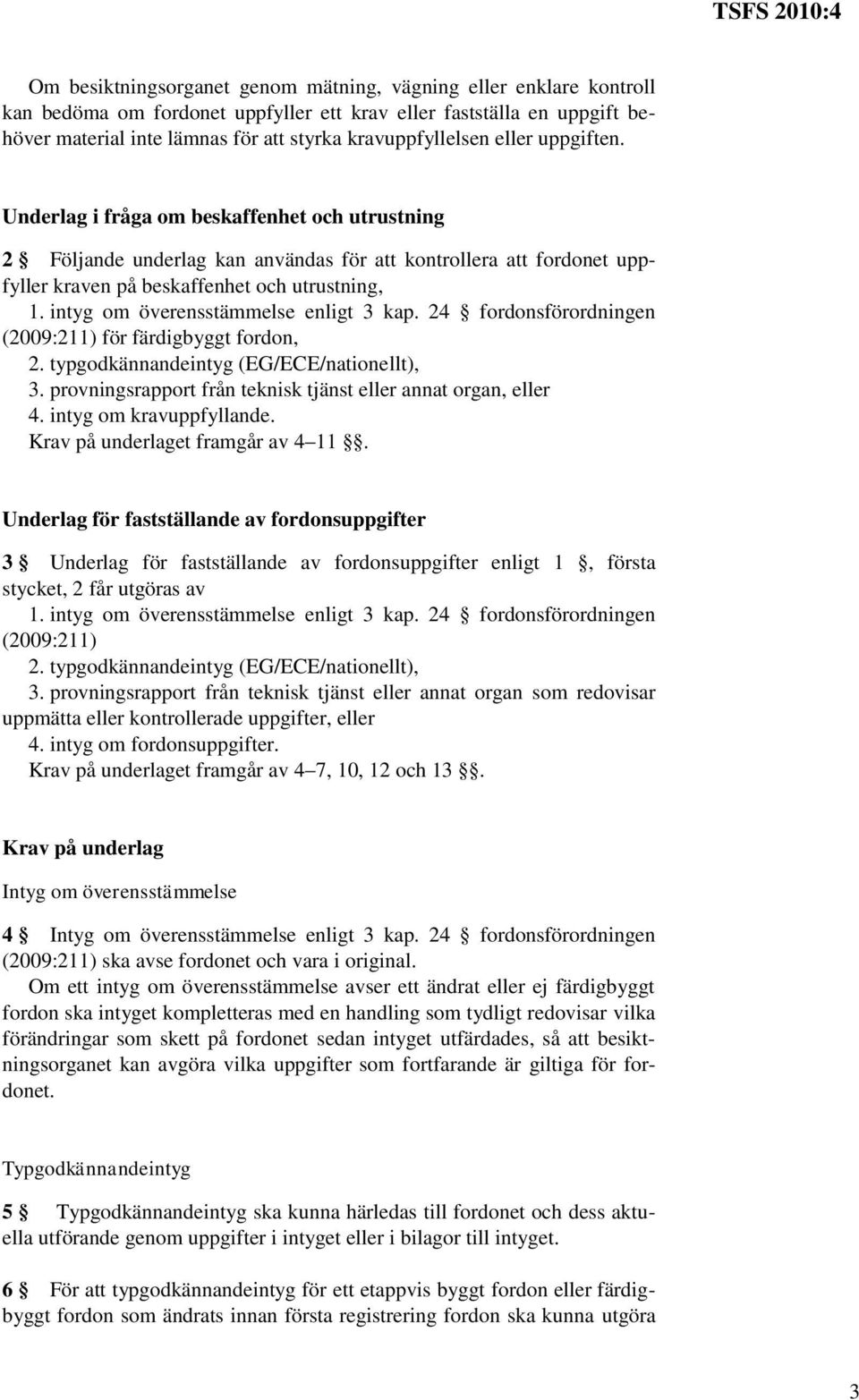 intyg om överensstämmelse enligt 3 kap. 24 fordonsförordningen (2009:211) för färdigbyggt fordon, 2. typgodkännandeintyg (EG/ECE/nationellt), 3.