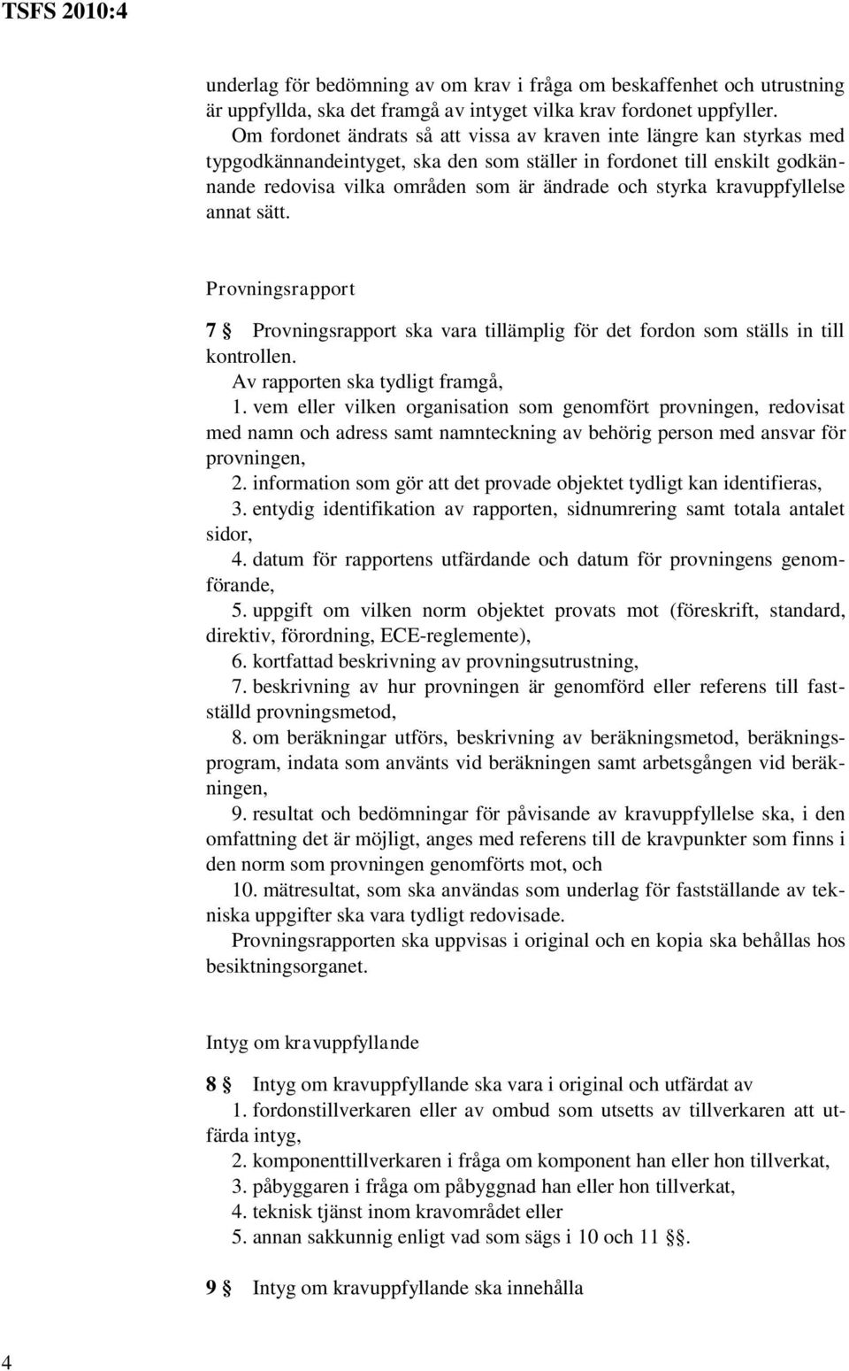 kravuppfyllelse annat sätt. Provningsrapport 7 Provningsrapport ska vara tillämplig för det fordon som ställs in till kontrollen. Av rapporten ska tydligt framgå, 1.