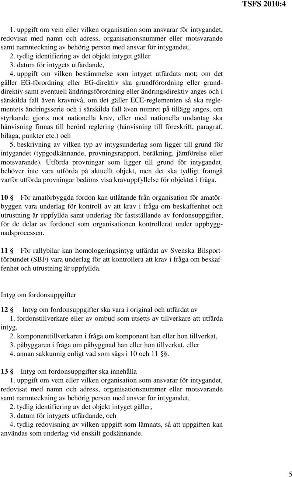 uppgift om vilken bestämmelse som intyget utfärdats mot; om det gäller EG-förordning eller EG-direktiv ska grundförordning eller grunddirektiv samt eventuell ändringsförordning eller ändringsdirektiv