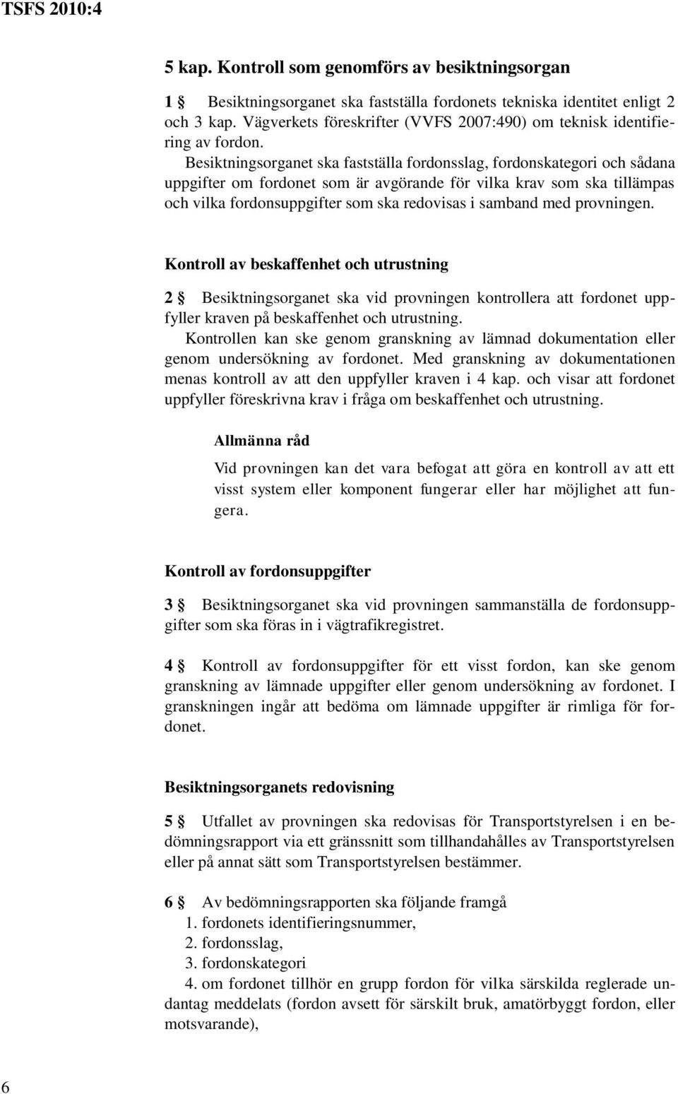 Besiktningsorganet ska fastställa fordonsslag, fordonskategori och sådana uppgifter om fordonet som är avgörande för vilka krav som ska tillämpas och vilka fordonsuppgifter som ska redovisas i