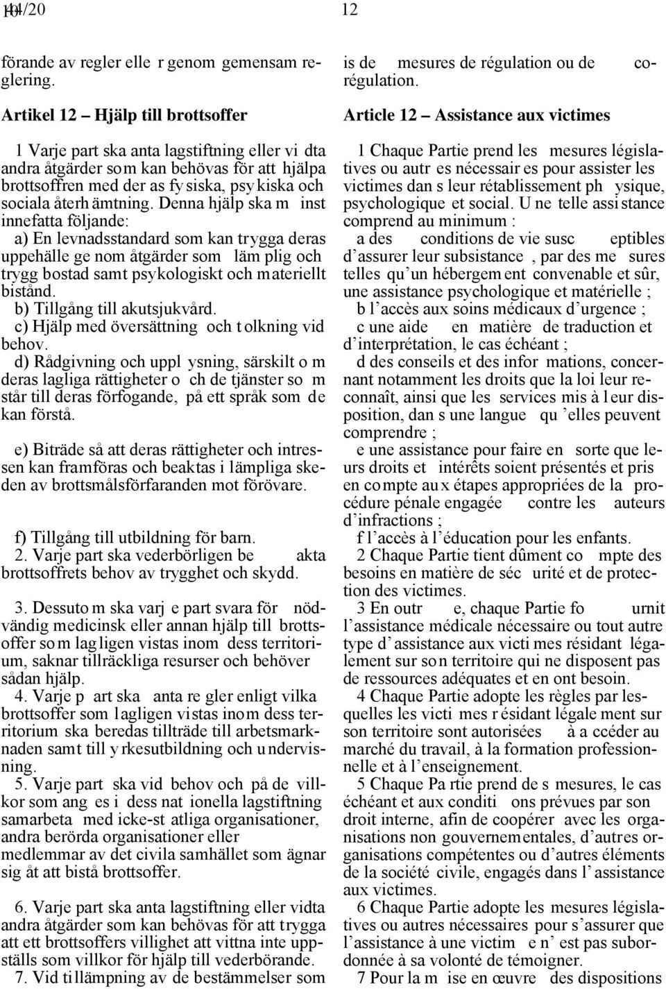 Denna hjälp ska m inst innefatta följande: a) En levnadsstandard som kan trygga deras uppehälle ge nom åtgärder som läm plig och trygg bostad samt psykologiskt och materiellt bistånd.
