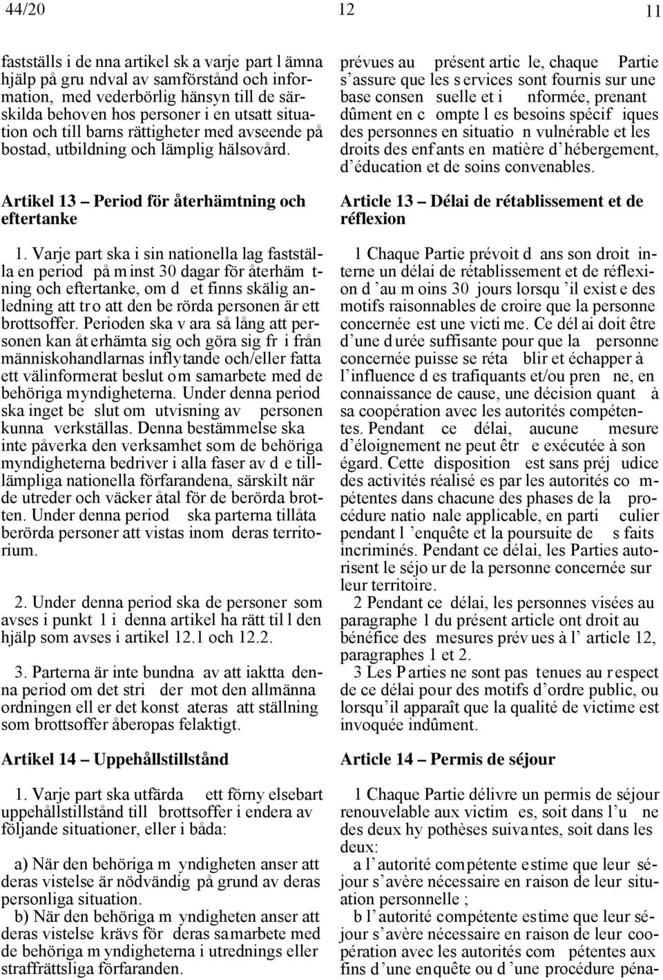 Varje part ska i sin nationella lag fastställa en period på minst 30 dagar för återhäm t- ning och eftertanke, om d et finns skälig anledning att tro att den be rörda personen är ett brottsoffer.