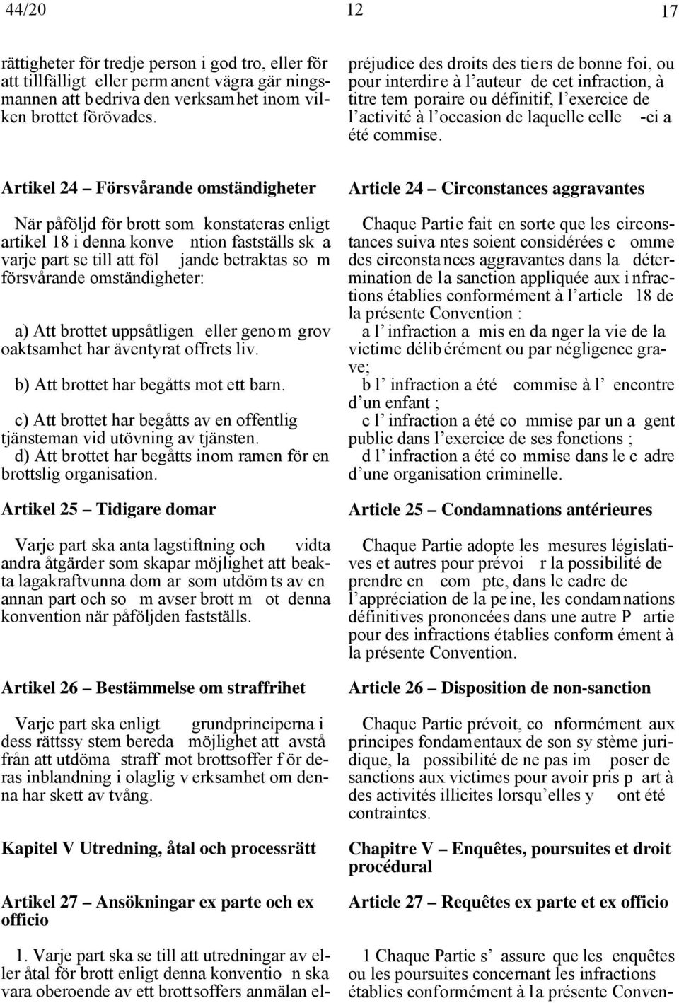Varje part ska se till att utredningar av eller åtal för brott enligt denna konventio n ska vara oberoende av ett brottsoffers anmälan elpréjudice des droits des tiers de bonne foi, ou pour interdir