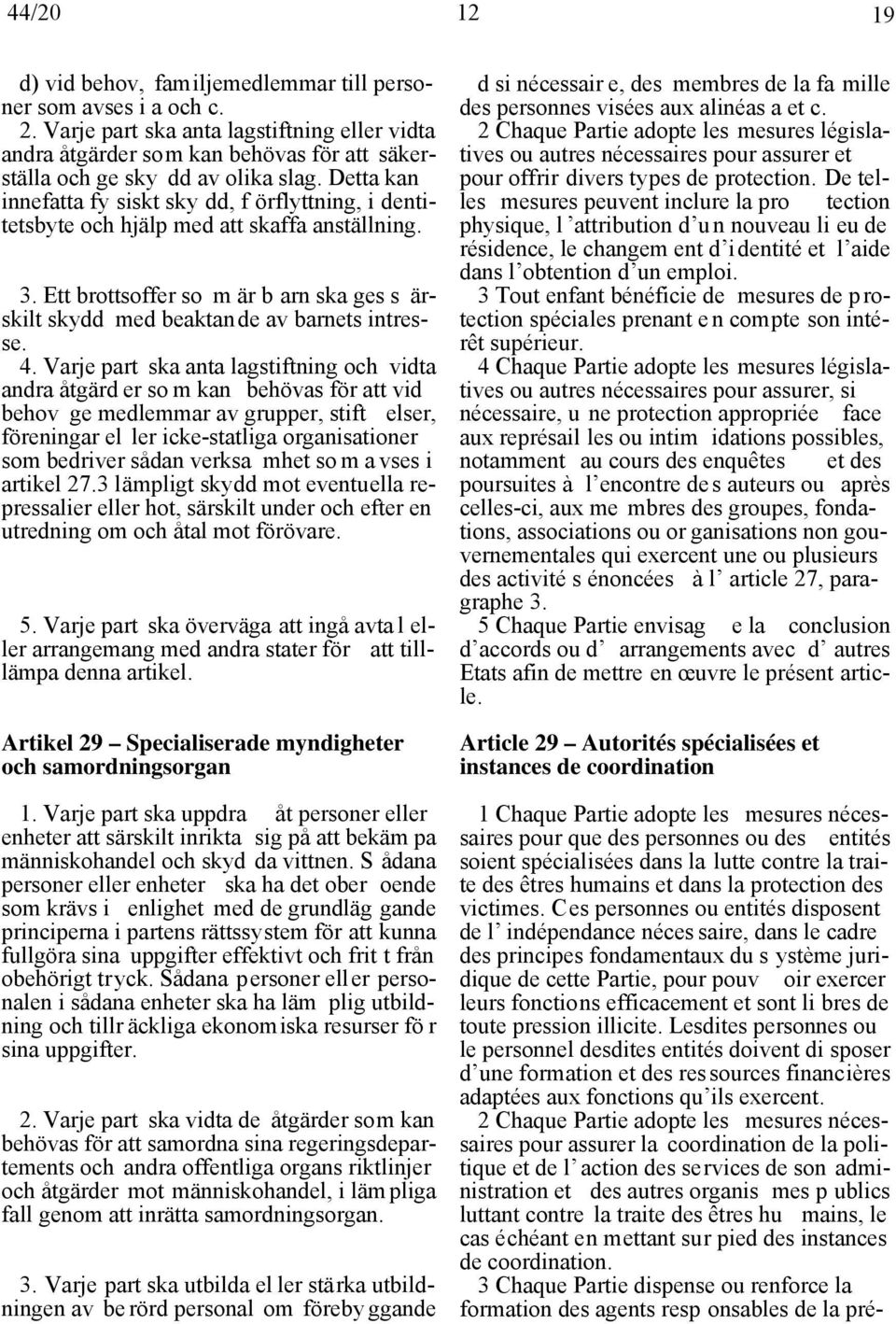 Detta kan innefatta fy siskt sky dd, f örflyttning, i dentitetsbyte och hjälp med att skaffa anställning. 3. Ett brottsoffer so m är b arn ska ges s ärskilt skydd med beaktande av barnets intresse. 4.