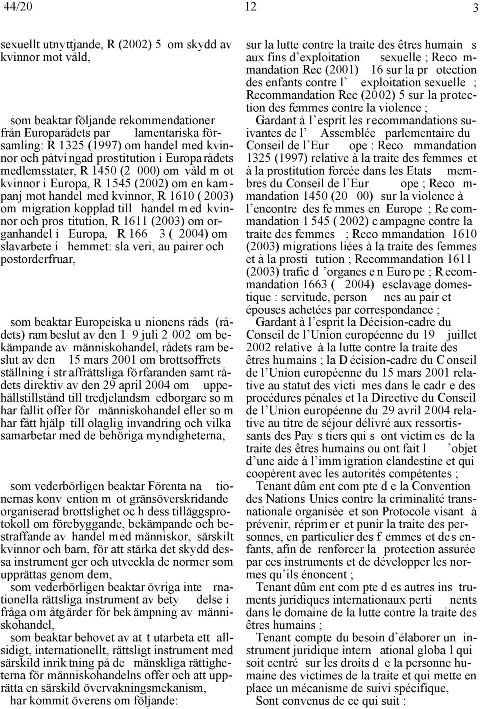 m ed kvinnor och pros titution, R 1611 (2003) om organhandel i Europa, R 166 3 ( 2004) om slavarbete i hemmet: sla veri, au pairer och postorderfruar, som beaktar Europeiska u nionens råds (rådets)