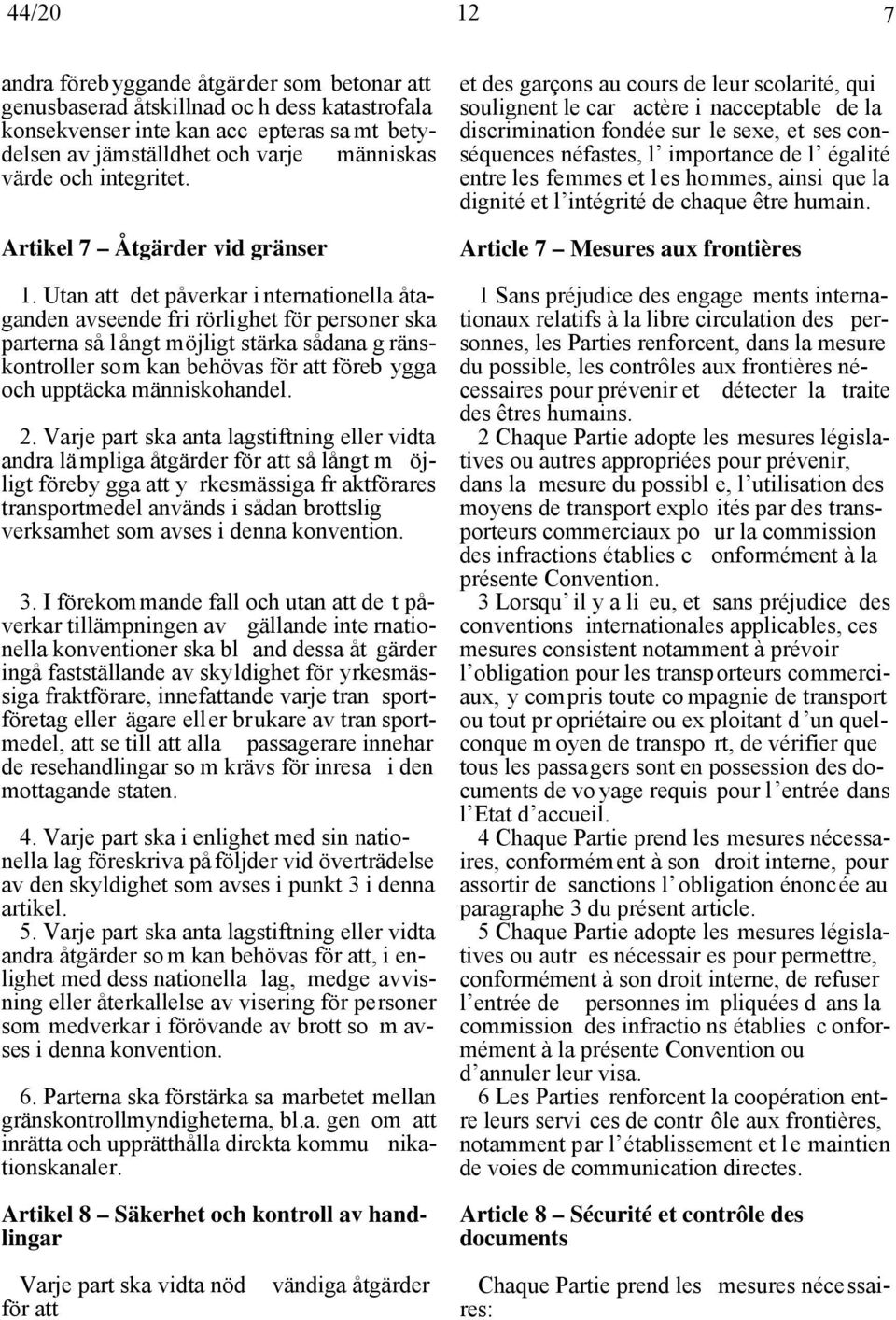 Utan att det påverkar i nternationella åtaganden avseende fri rörlighet för personer ska parterna så l ångt möjligt stärka sådana g ränskontroller som kan behövas för att föreb ygga och upptäcka