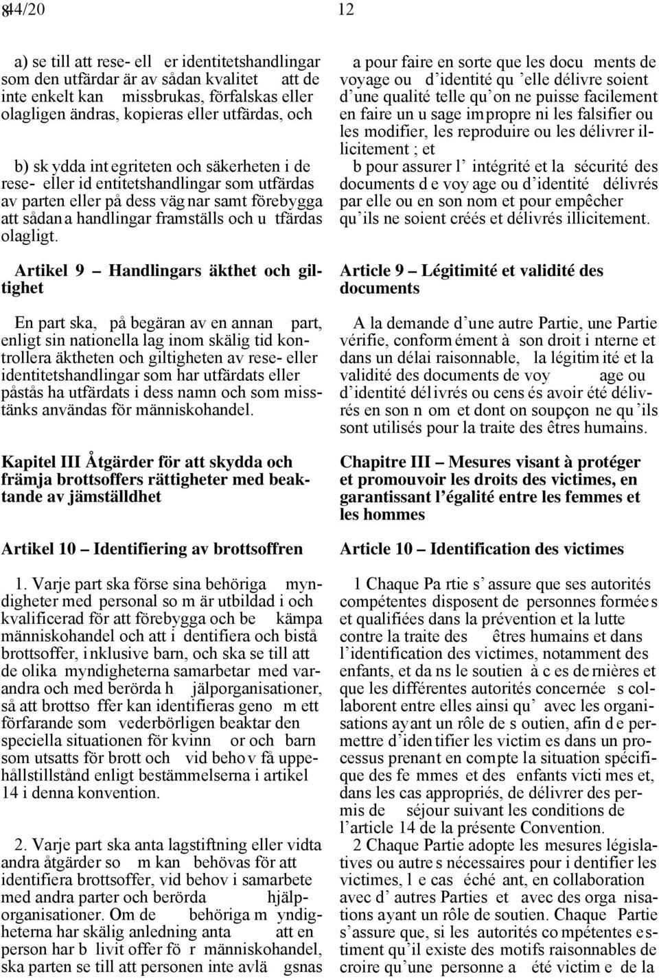 Artikel 9 Handlingars äkthet och giltighet En part ska, på begäran av en annan part, enligt sin nationella lag inom skälig tid kontrollera äktheten och giltigheten av rese- eller identitetshandlingar