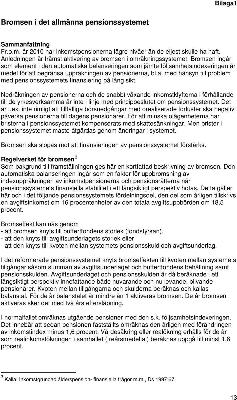 Bromsen ingår som element i den automatiska balanseringen som jämte följsamhetsindexeringen är medel för att begränsa uppräkningen av pensionerna, bl.a. med hänsyn till problem med pensionssystemets finansiering på lång sikt.