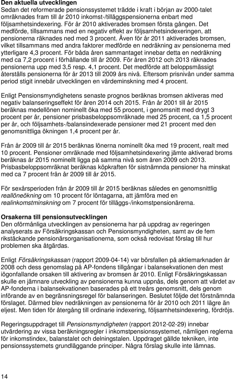 Även för år 2011 aktiverades bromsen, vilket tillsammans med andra faktorer medförde en nedräkning av pensionerna med ytterligare 4,3 procent.