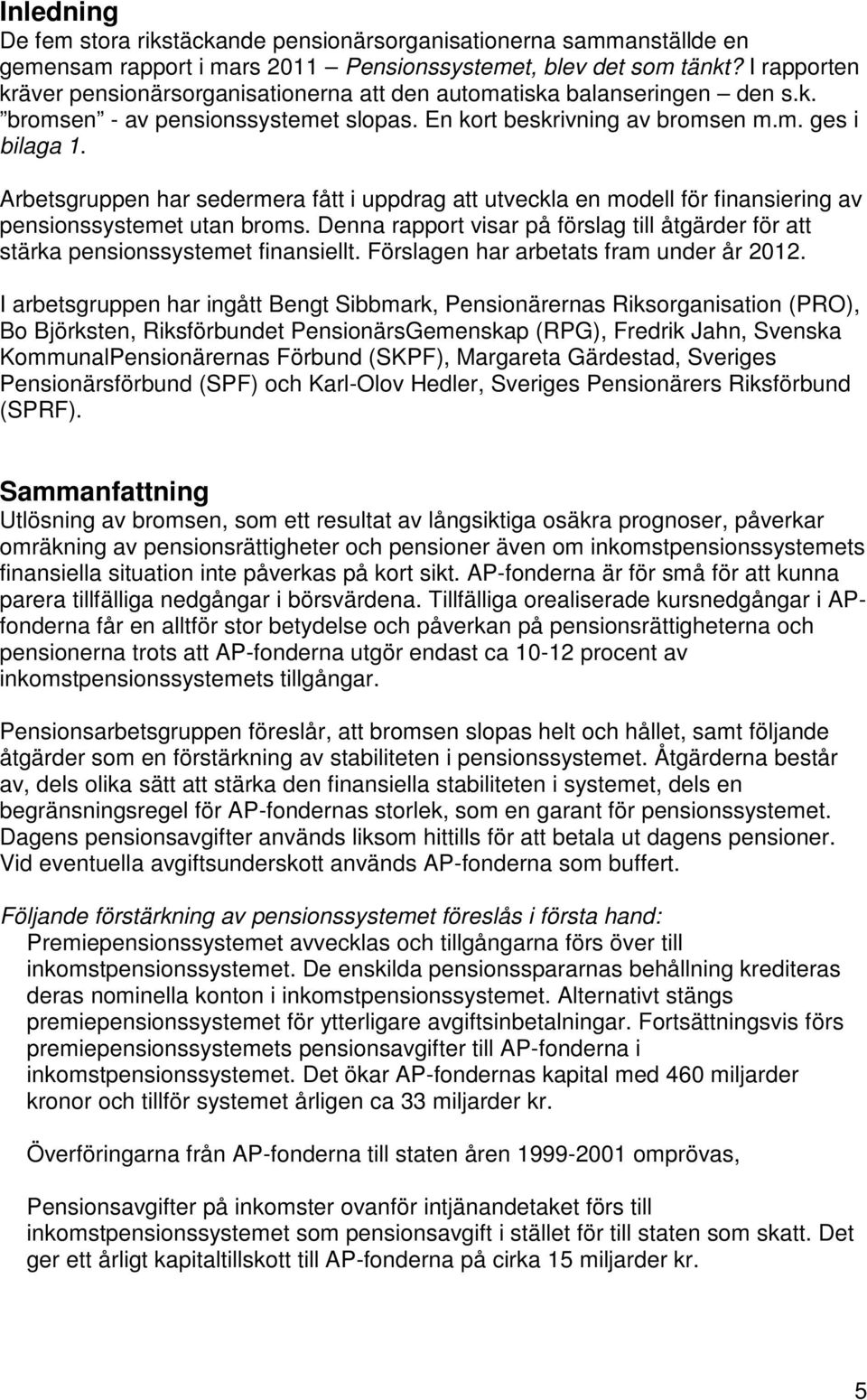 Arbetsgruppen har sedermera fått i uppdrag att utveckla en modell för finansiering av pensionssystemet utan broms.