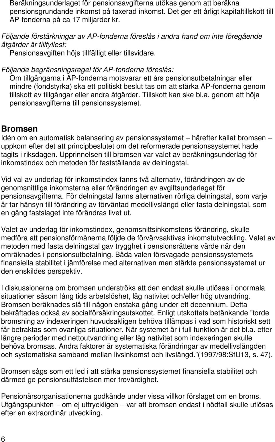 Följande begränsningsregel för AP-fonderna föreslås: Om tillgångarna i AP-fonderna motsvarar ett års pensionsutbetalningar eller mindre (fondstyrka) ska ett politiskt beslut tas om att stärka