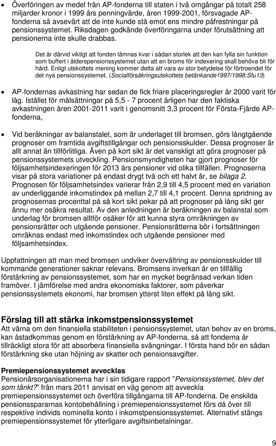 Det är därvid viktigt att fonden lämnas kvar i sådan storlek att den kan fylla sin funktion som buffert i ålderspensionssystemet utan att en broms för indexering skall behöva bli för hård.