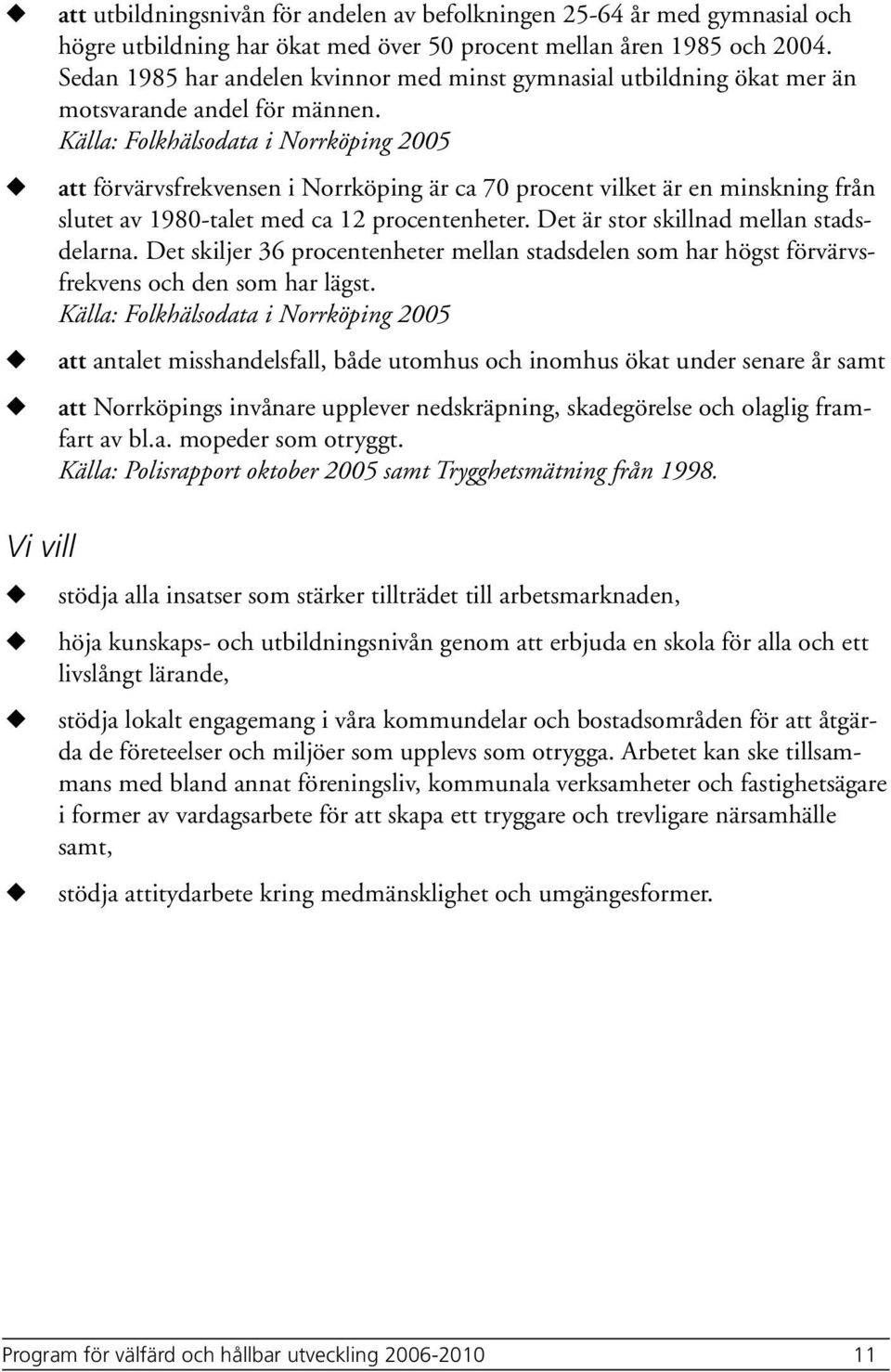 Källa: Folkhälsodata i Norrköping 2005 att förvärvsfrekvensen i Norrköping är ca 70 procent vilket är en minskning från sltet av 1980-talet med ca 12 procentenheter.